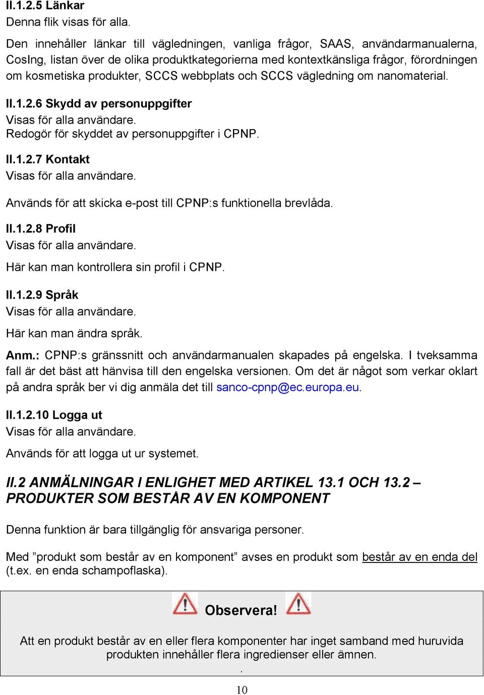 SCCS webbplats och SCCS vägledning om nanomaterial. II.1.2.6 Skydd av personuppgifter Visas för alla användare. Redogör för skyddet av personuppgifter i CPNP. II.1.2.7 Kontakt Visas för alla användare.