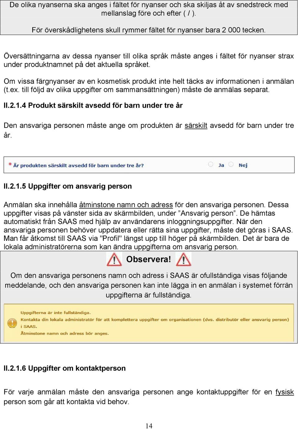 Om vissa färgnyanser av en kosmetisk produkt inte helt täcks av informationen i anmälan (t.ex. till följd av olika uppgifter om sammansättningen) måste de anmälas separat. II.2.1.