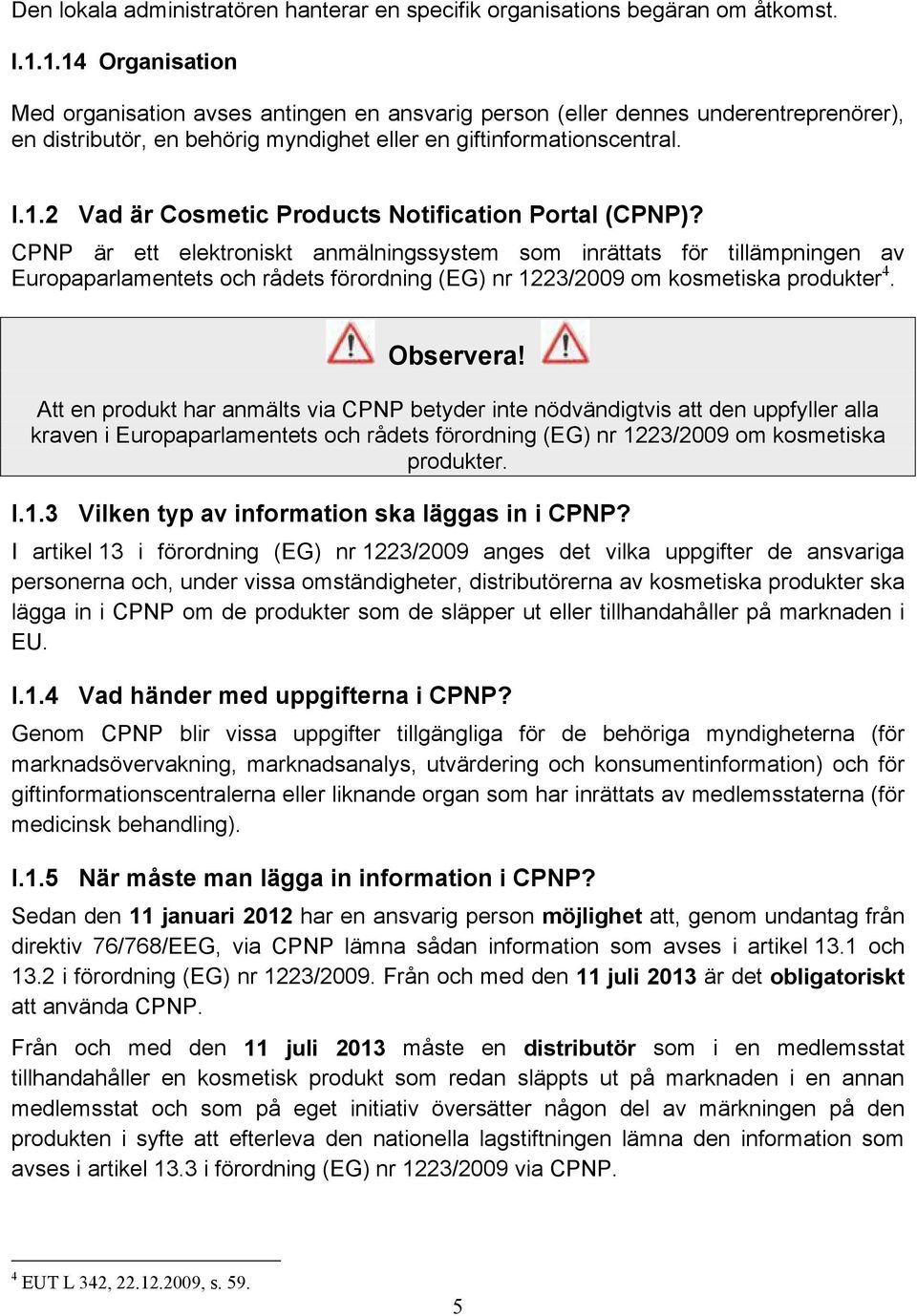 CPNP är ett elektroniskt anmälningssystem som inrättats för tillämpningen av Europaparlamentets och rådets förordning (EG) nr 1223/2009 om kosmetiska produkter 4. Observera!