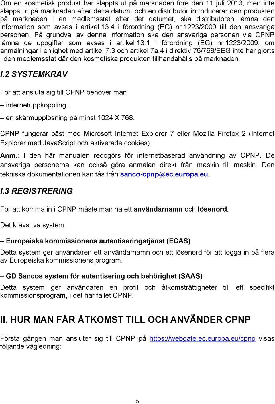 På grundval av denna information ska den ansvariga personen via CPNP lämna de uppgifter som avses i artikel 13.1 i förordning (EG) nr 1223/2009, om anmälningar i enlighet med artikel 7.