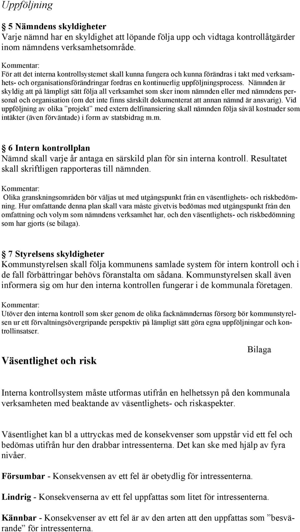 Nämnden är skyldig att på lämpligt sätt följa all verksamhet som sker inom nämnden eller med nämndens personal och organisation (om det inte finns särskilt dokumenterat att annan nämnd är ansvarig).