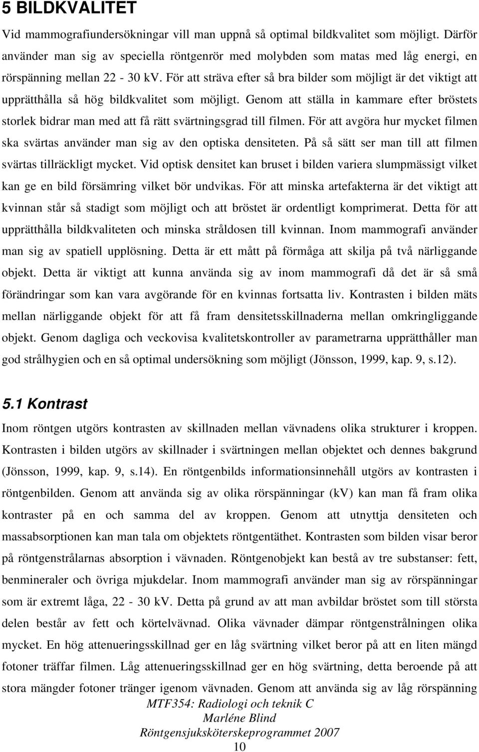 För att sträva efter så bra bilder som möjligt är det viktigt att upprätthålla så hög bildkvalitet som möjligt.