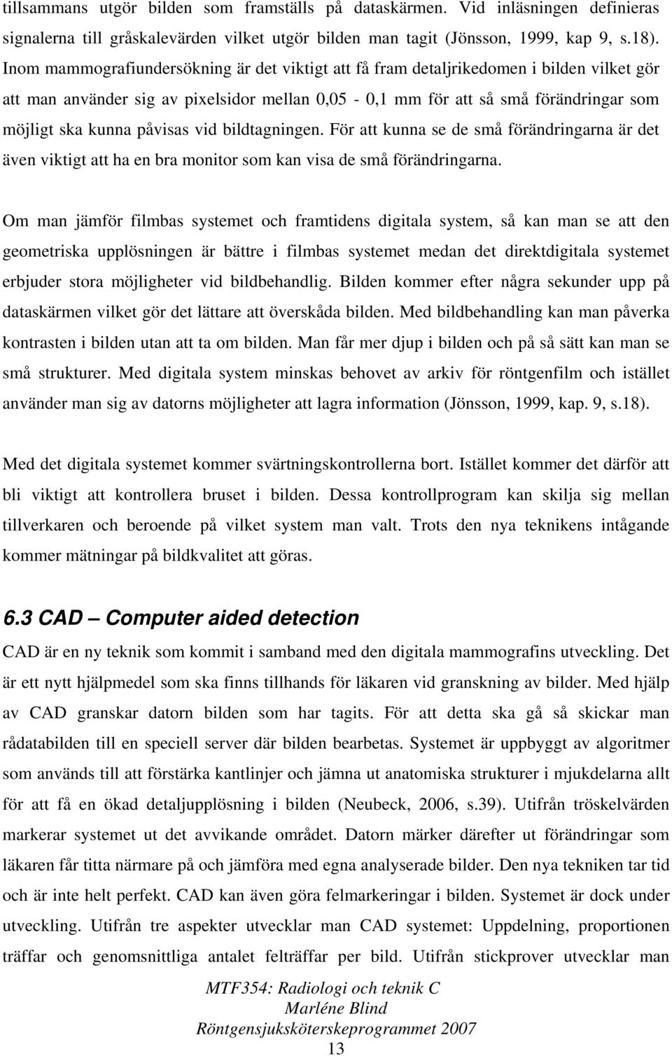 påvisas vid bildtagningen. För att kunna se de små förändringarna är det även viktigt att ha en bra monitor som kan visa de små förändringarna.