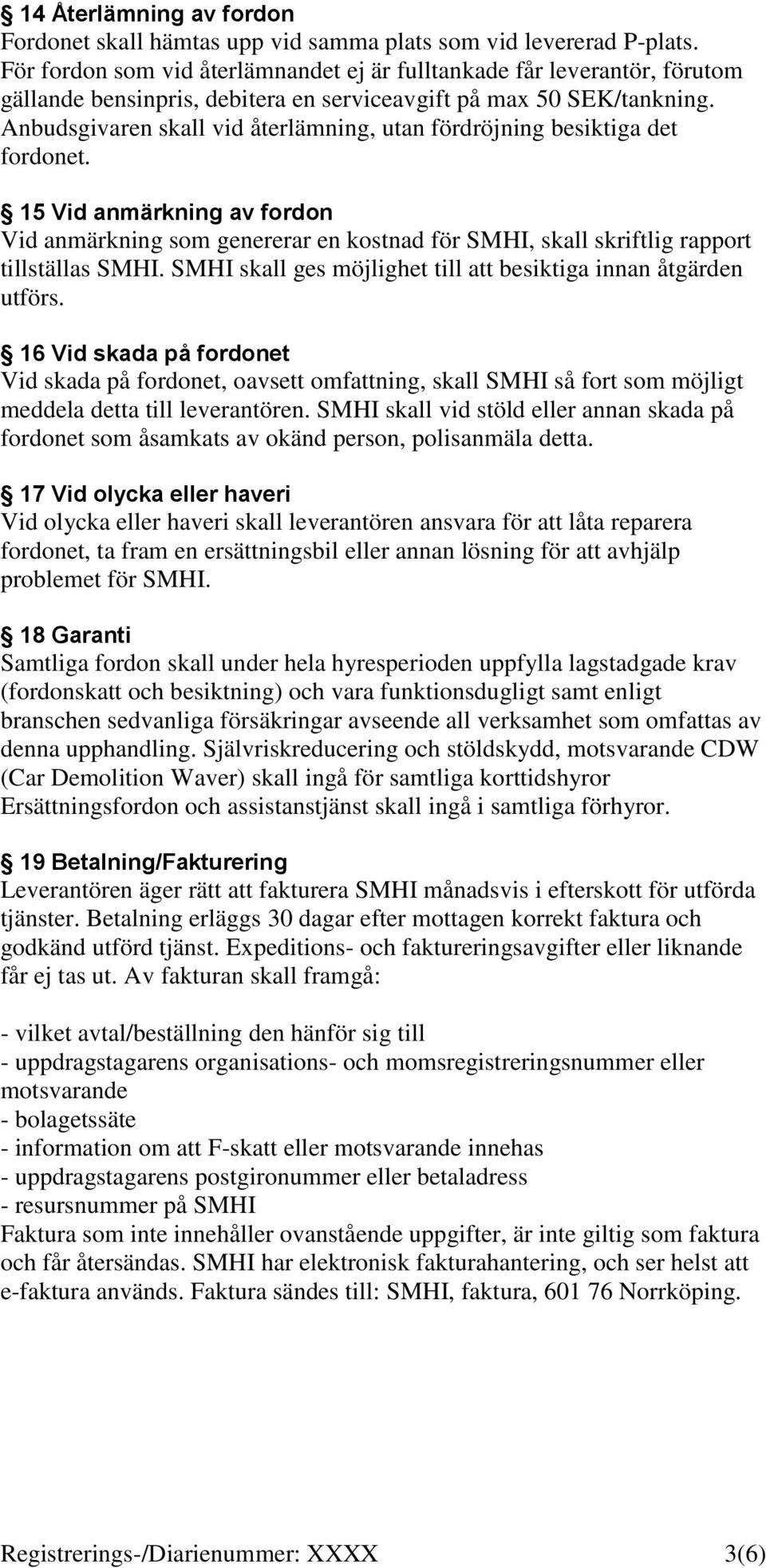 Anbudsgivaren skall vid återlämning, utan fördröjning besiktiga det fordonet. 15 Vid anmärkning av fordon Vid anmärkning som genererar en kostnad för SMHI, skall skriftlig rapport tillställas SMHI.