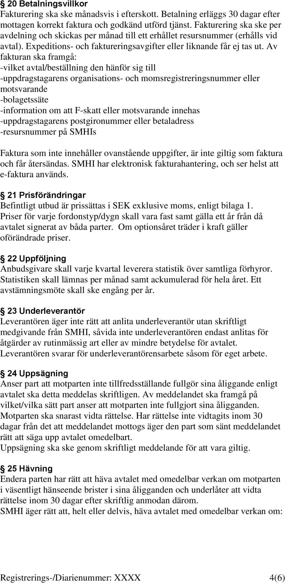 Av fakturan ska framgå: -vilket avtal/beställning den hänför sig till -uppdragstagarens organisations- och momsregistreringsnummer eller motsvarande -bolagetssäte -information om att F-skatt eller