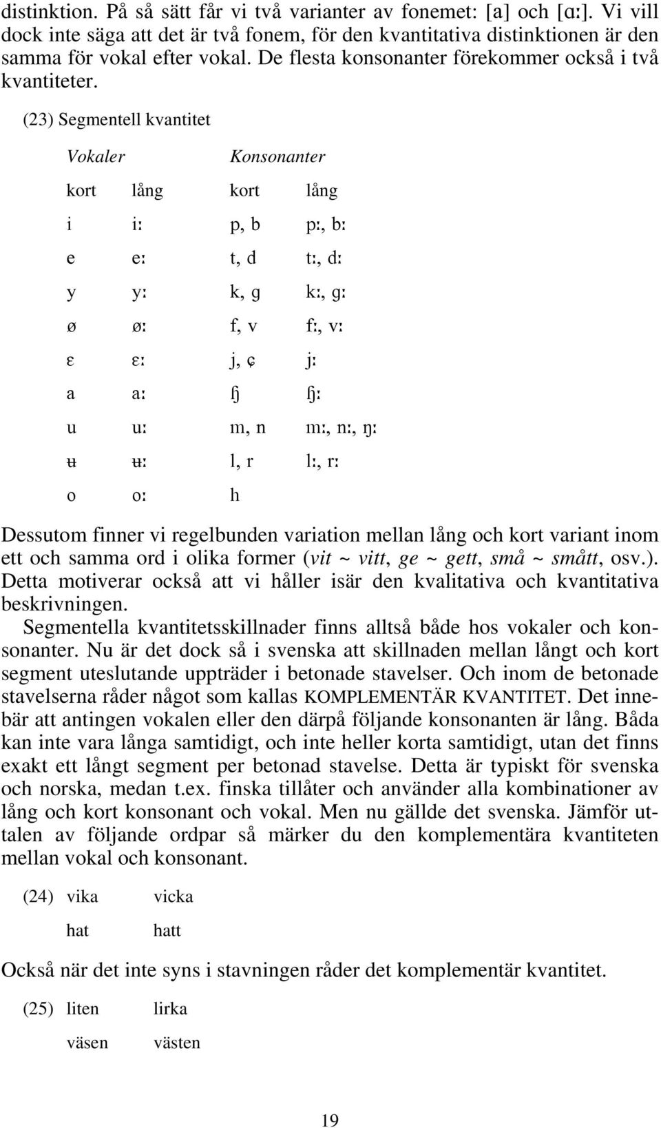 (23) Segmentell kvantitet Vokaler Konsonanter kort lång kort lång i i p, b p, b e e t, d t, d y y k, g k, g O O f, v f, v E E j, j a a Ó Ó u u m, n m, n, N l, r l, r o o h Dessutom finner vi