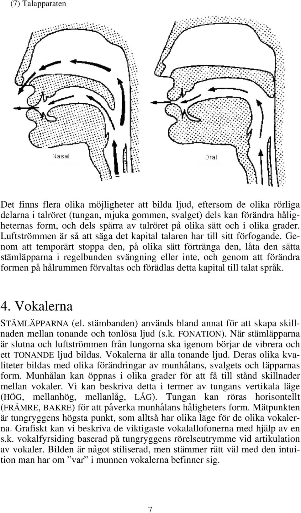 Genom att temporärt stoppa den, på olika sätt förtränga den, låta den sätta stämläpparna i regelbunden svängning eller inte, och genom att förändra formen på hålrummen förvaltas och förädlas detta