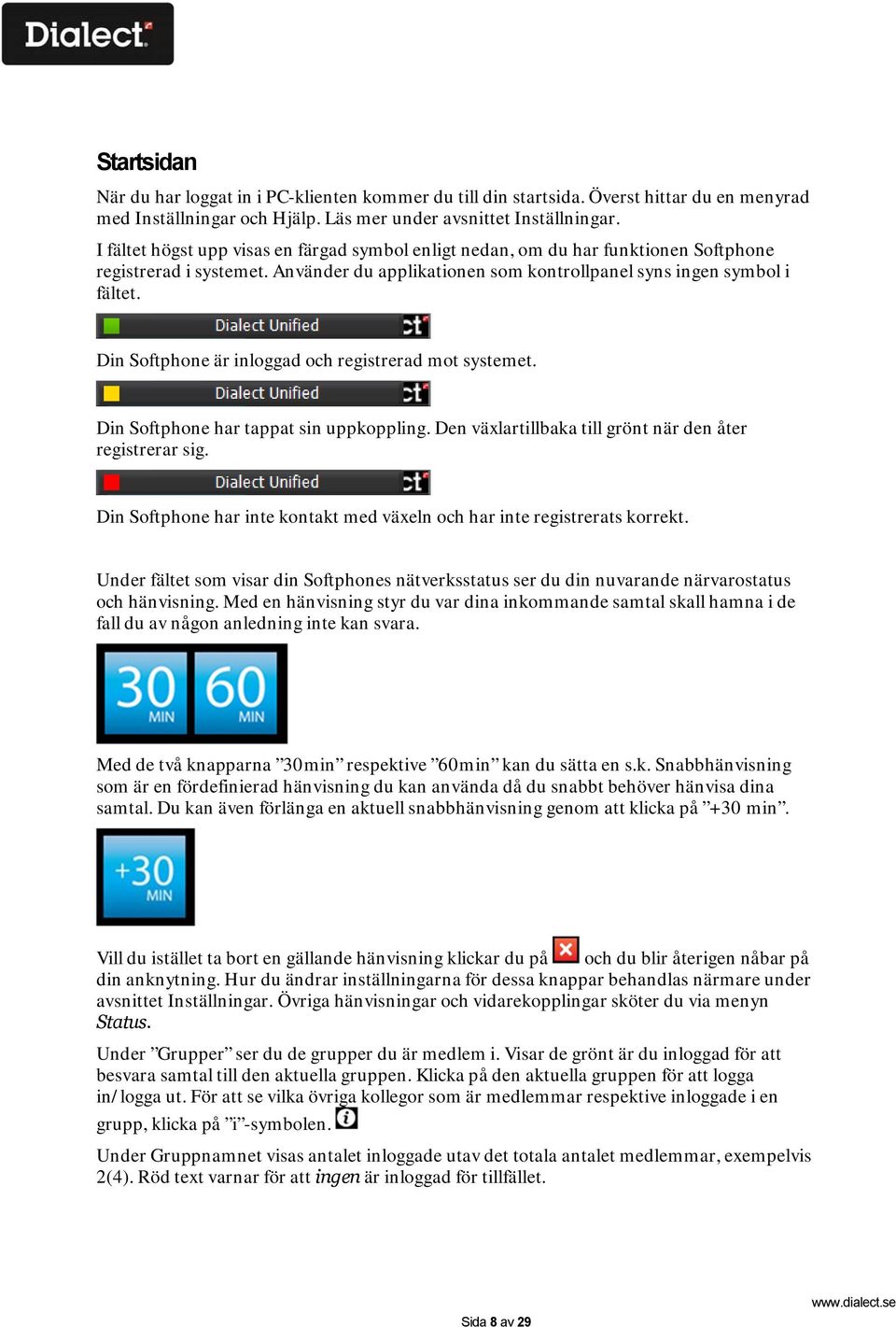 Din Softphone är inloggad och registrerad mot systemet. Din Softphone har tappat sin uppkoppling. Den växlartillbaka till grönt när den åter registrerar sig.