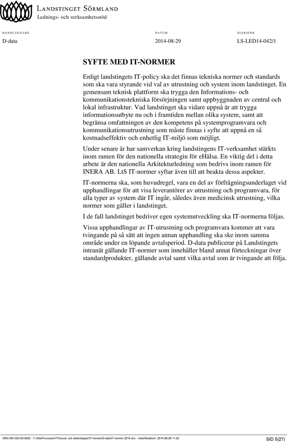 Vad landstinget ska vidare uppnå är att trygga informationsutbyte nu och i framtiden mellan olika system, samt att begränsa omfattningen av den kompetens på systemprogramvara och