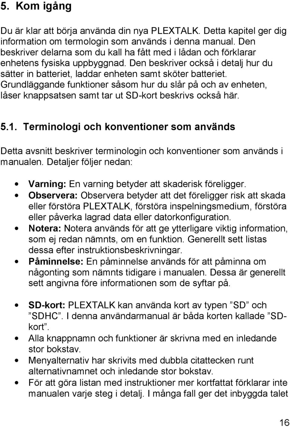 Grundläggande funktioner såsom hur du slår på och av enheten, låser knappsatsen samt tar ut SD-kort beskrivs också här. 5.1.