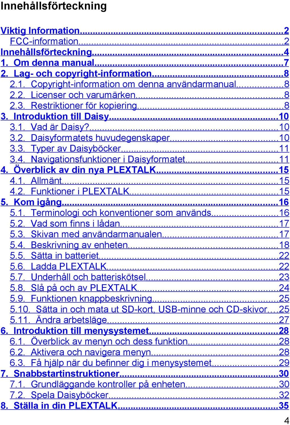 ..11 3.4. Navigationsfunktioner i Daisyformatet...11 4. Överblick av din nya PLEXTALK...15 4.1. Allmänt...15 4.2. Funktioner i PLEXTALK...15 5. Kom igång...16 5.1. Terminologi och konventioner som används.