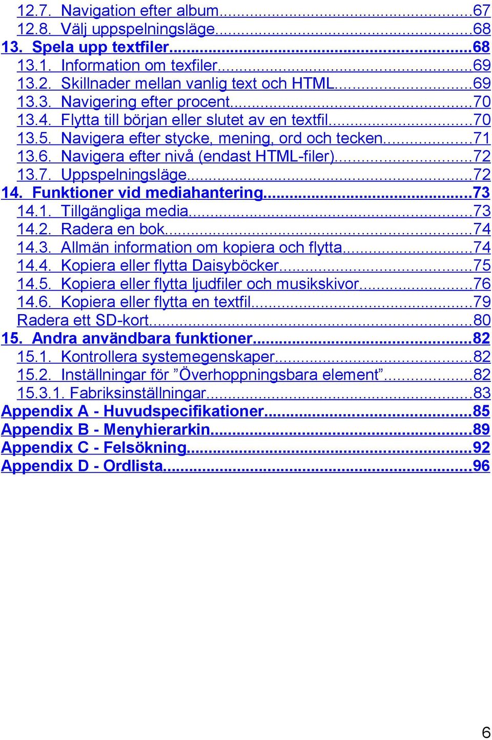 Funktioner vid mediahantering...73 14.1. Tillgängliga media...73 14.2. Radera en bok...74 14.3. Allmän information om kopiera och flytta...74 14.4. Kopiera eller flytta Daisyböcker...75 