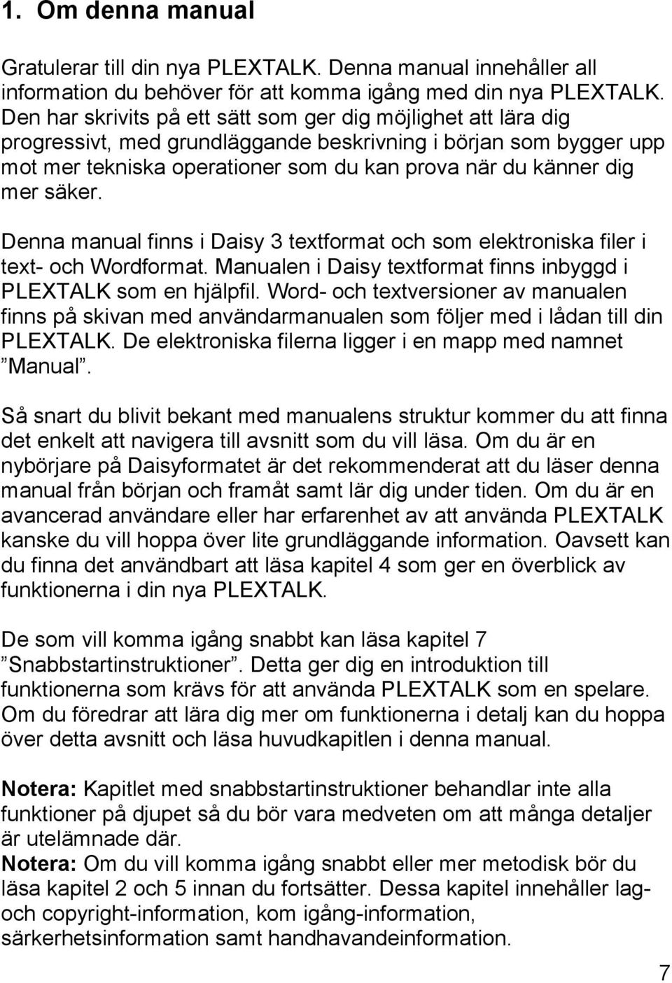 säker. Denna manual finns i Daisy 3 textformat och som elektroniska filer i text- och Wordformat. Manualen i Daisy textformat finns inbyggd i PLEXTALK som en hjälpfil.