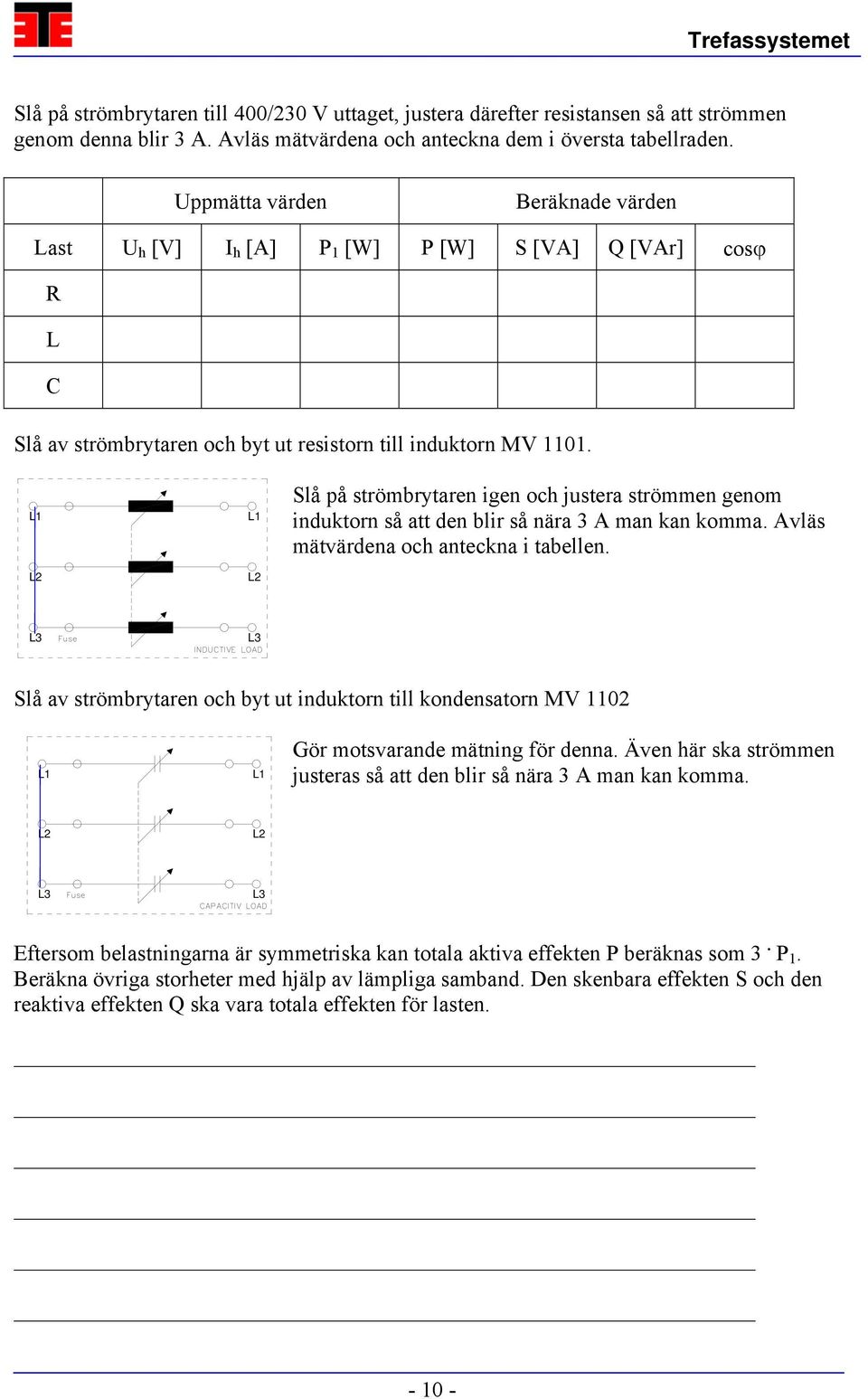 L2 L2 Slå på strömbrytaren igen och justera strömmen genom induktorn så att den blir så nära 3 A man kan komma. Avläs mätvärdena och anteckna i tabellen.