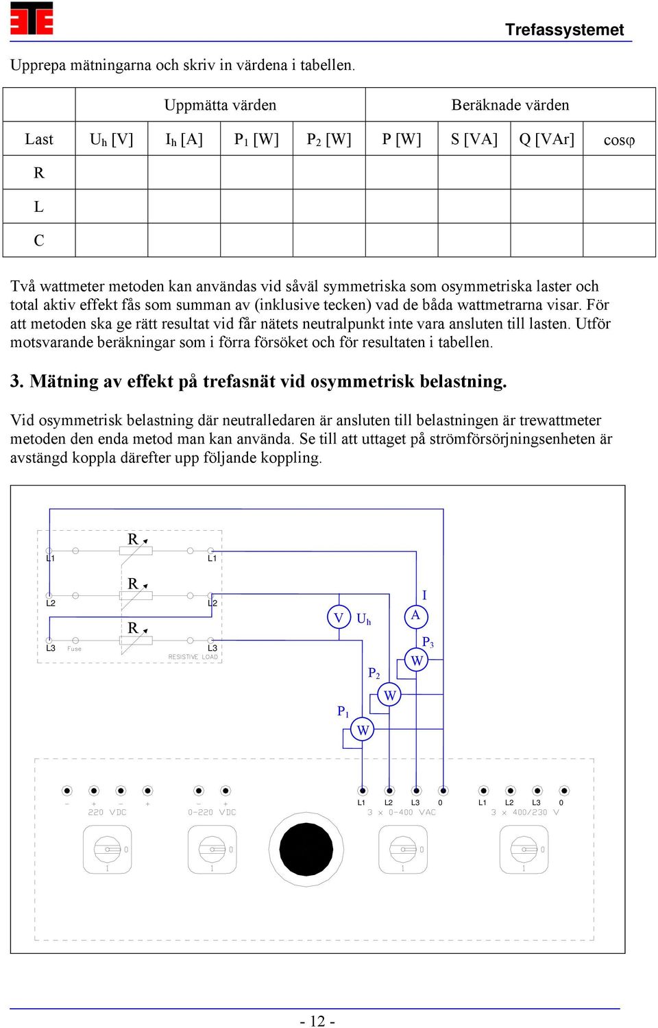 effekt fås som summan av (inklusive tecken) vad de båda wattmetrarna visar. För att metoden ska ge rätt resultat vid får nätets neutralpunkt inte vara ansluten till lasten.