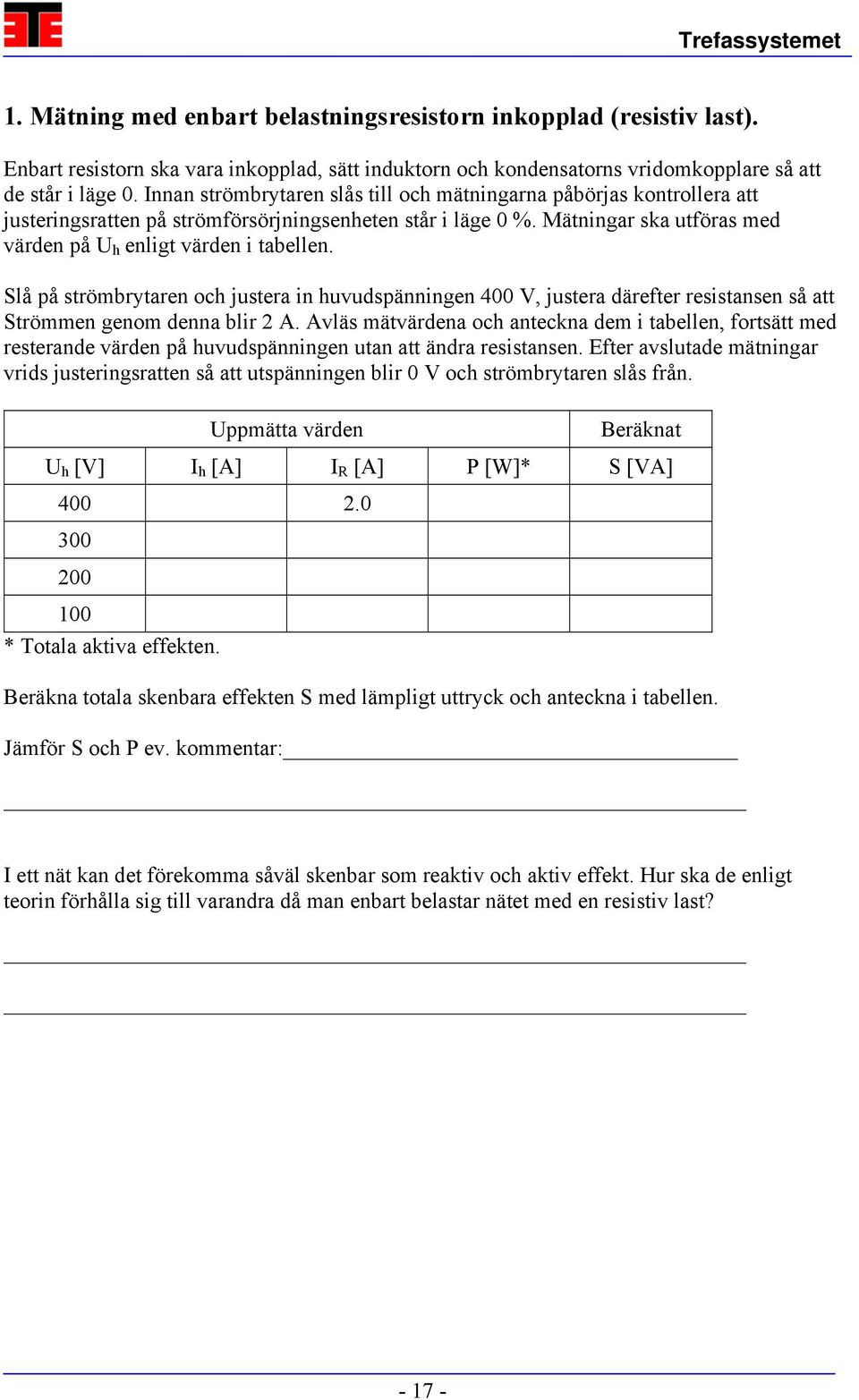 Slå på strömbrytaren och justera in huvudspänningen 400 V, justera därefter resistansen så att Strömmen genom denna blir 2 A.