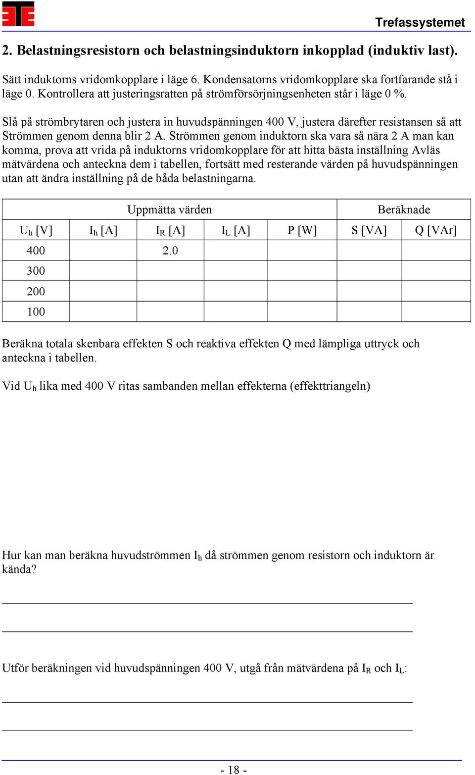 Slå på strömbrytaren och justera in huvudspänningen 400 V, justera därefter resistansen så att Strömmen genom denna blir 2 A.