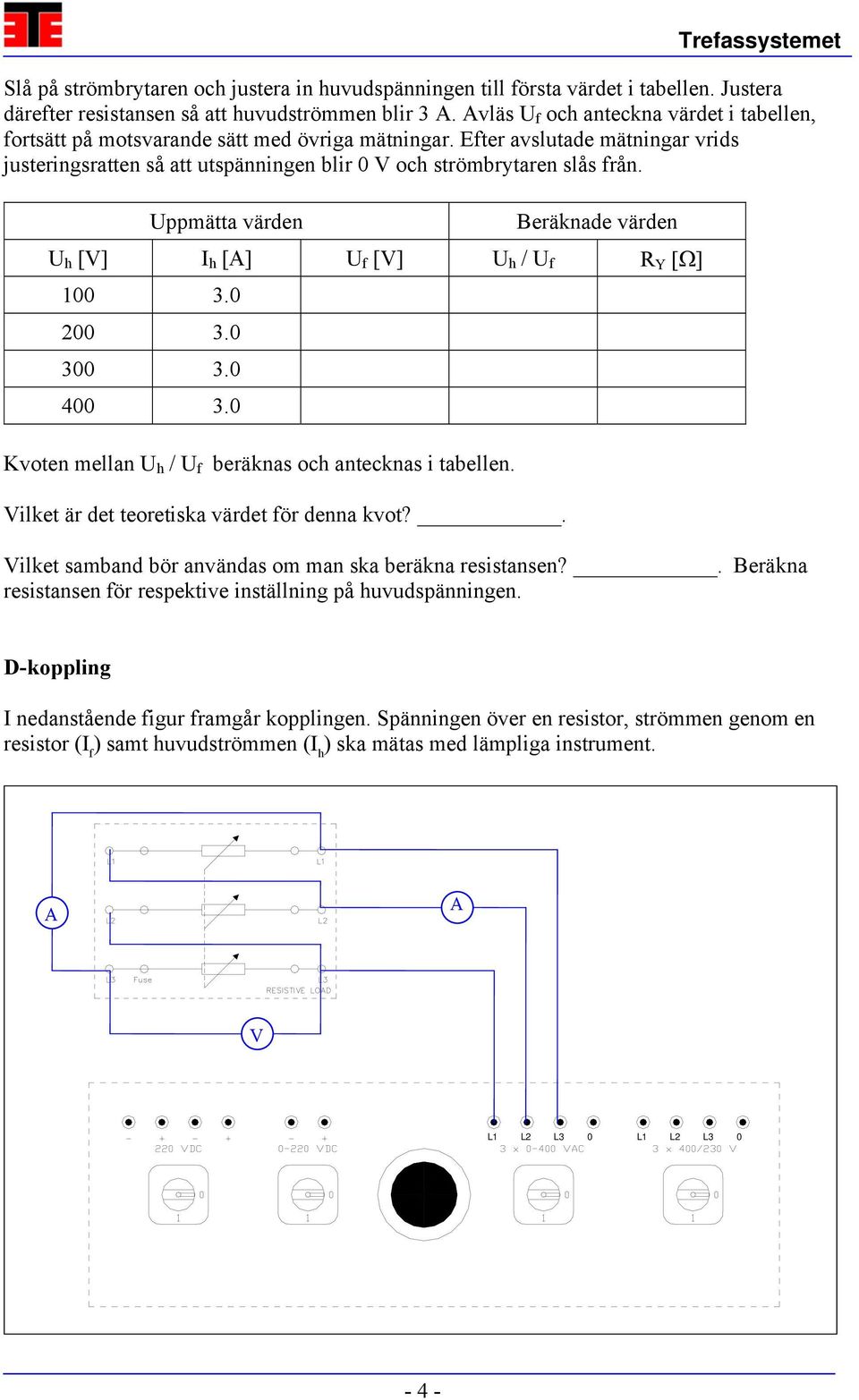 Uppmätta värden Beräknade värden U h [V] I h [A] U f [V] U h / U f R Y [Ω] 100 3.0 200 3.0 300 3.0 400 3.0 Kvoten mellan U h / U f beräknas och antecknas i tabellen.