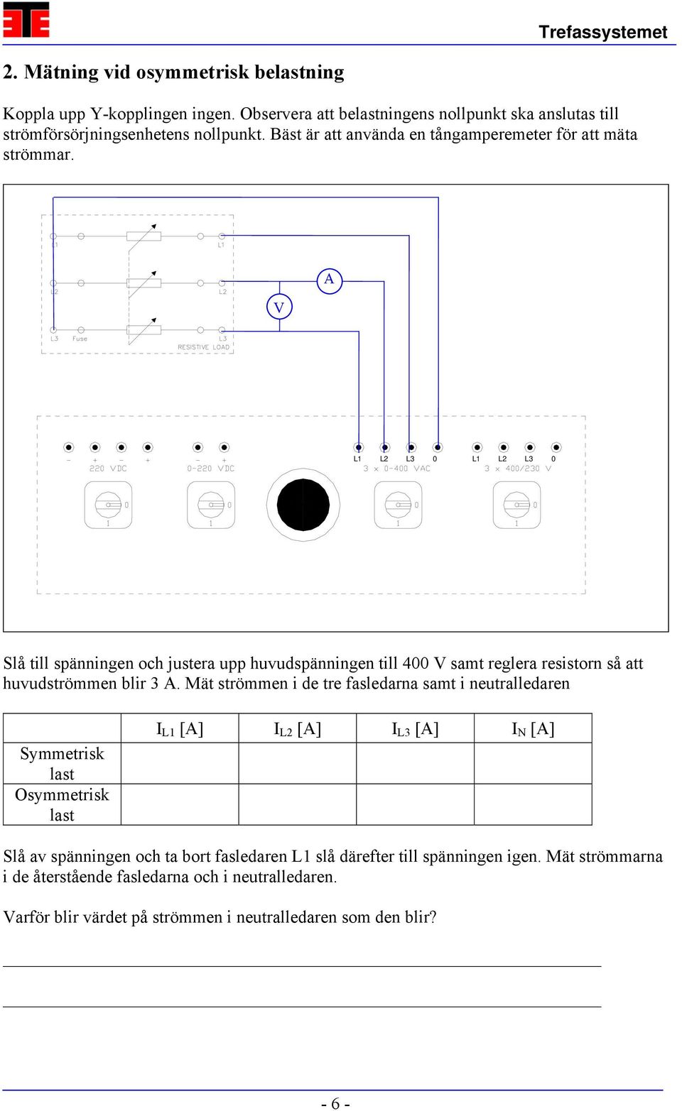 V A L2 L3 0 L2 L3 0 Slå till spänningen och justera upp huvudspänningen till 400 V samt reglera resistorn så att huvudströmmen blir 3 A.