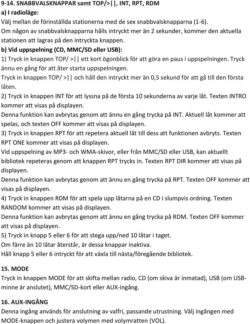 b) Vid uppspelning (CD, MMC/SD eller USB): 1) Tryck in knappen TOP/ > ett kort ögonblick för att göra en paus i uppspelningen. Tryck ännu en gång för att åter starta uppspelningen.