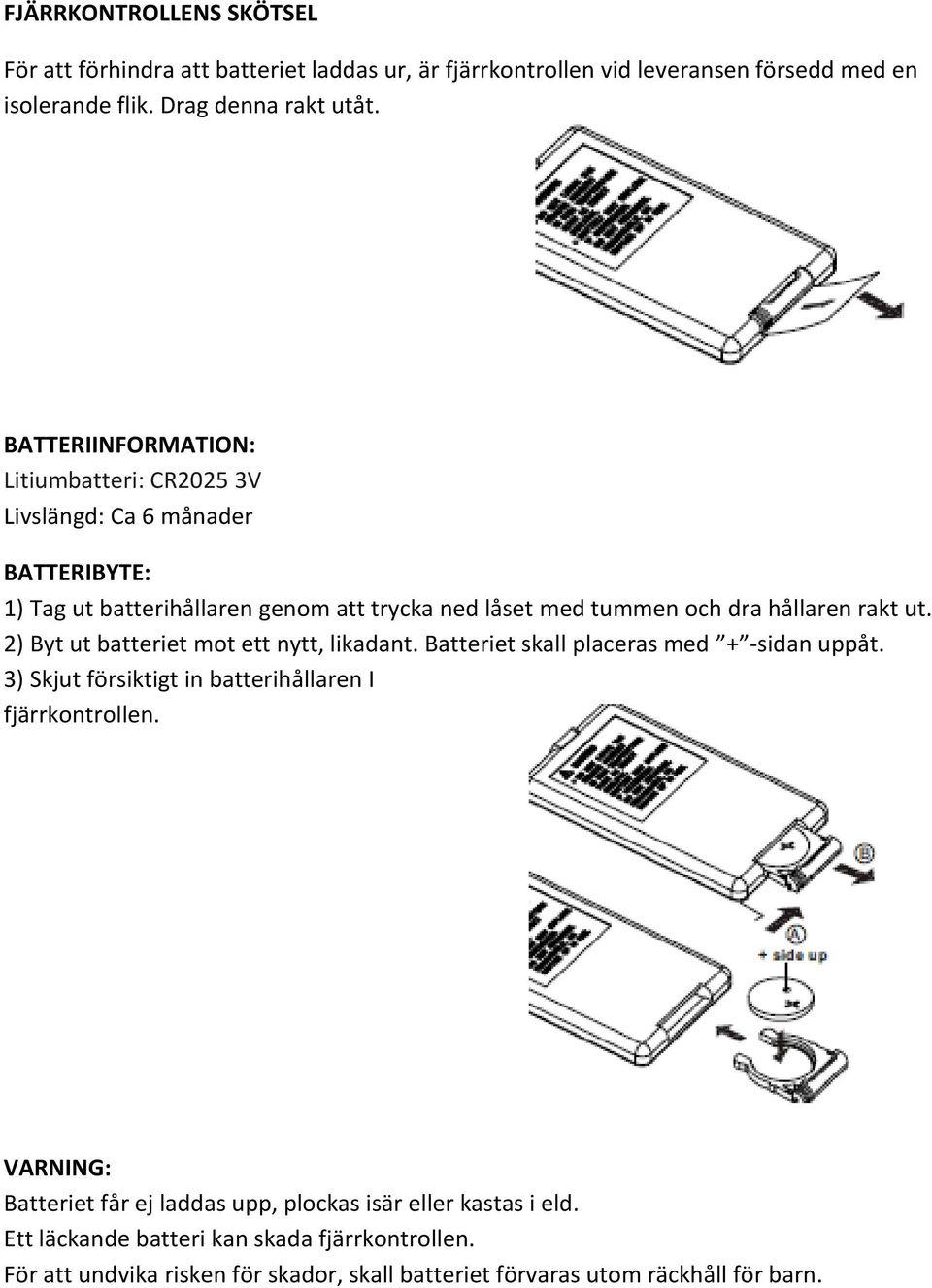 ut. 2) Byt ut batteriet mot ett nytt, likadant. Batteriet skall placeras med + -sidan uppåt. 3) Skjut försiktigt in batterihållaren I fjärrkontrollen.