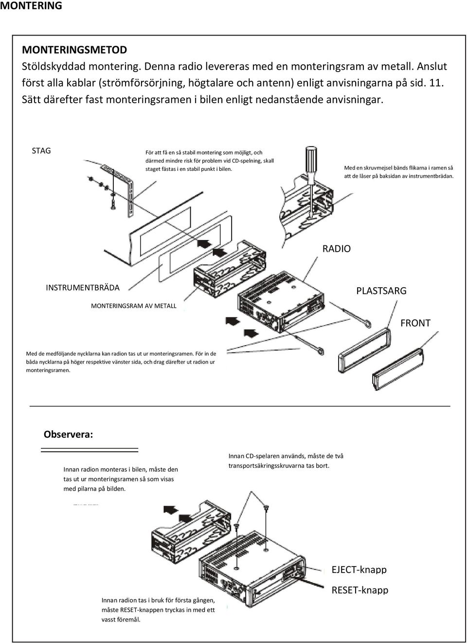 STAG För att få en så stabil montering som möjligt, och därmed mindre risk för problem vid CD-spelning, skall staget fästas i en stabil punkt i bilen.