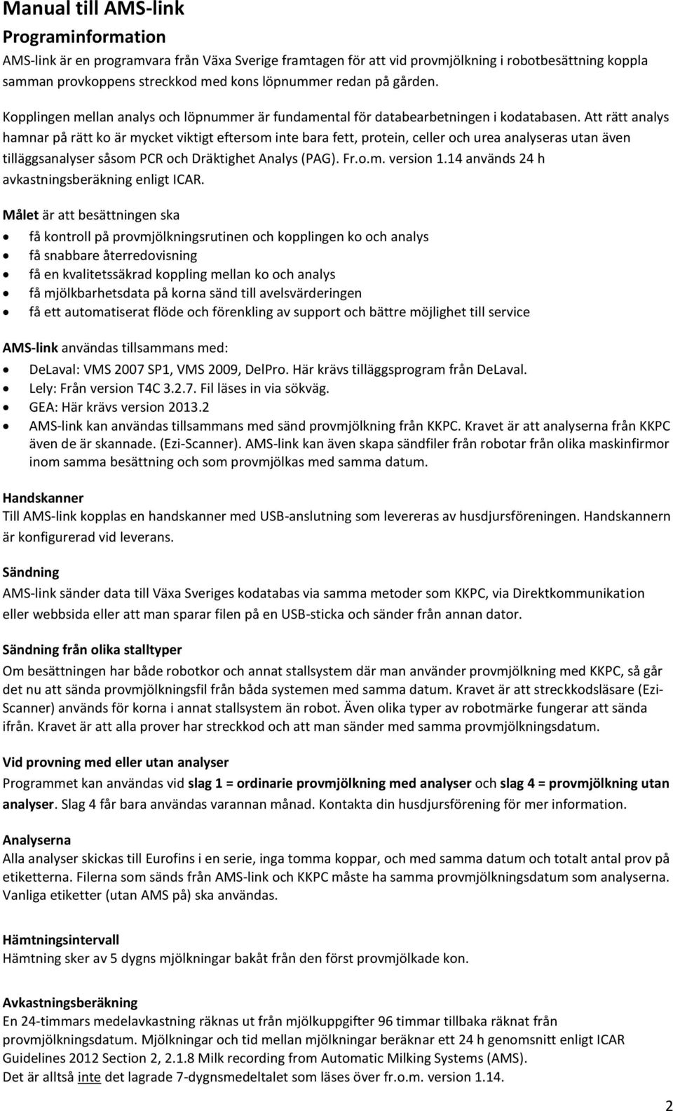 Att rätt analys hamnar på rätt ko är mycket viktigt eftersom inte bara fett, protein, celler och urea analyseras utan även tilläggsanalyser såsom PCR och Dräktighet Analys (PAG). Fr.o.m. version 1.