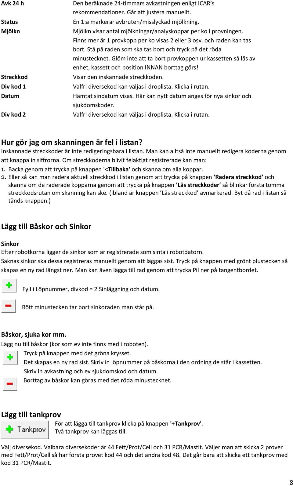 Stå på raden som ska tas bort och tryck på det röda minustecknet. Glöm inte att ta bort provkoppen ur kassetten så läs av enhet, kassett och position INNAN borttag görs!