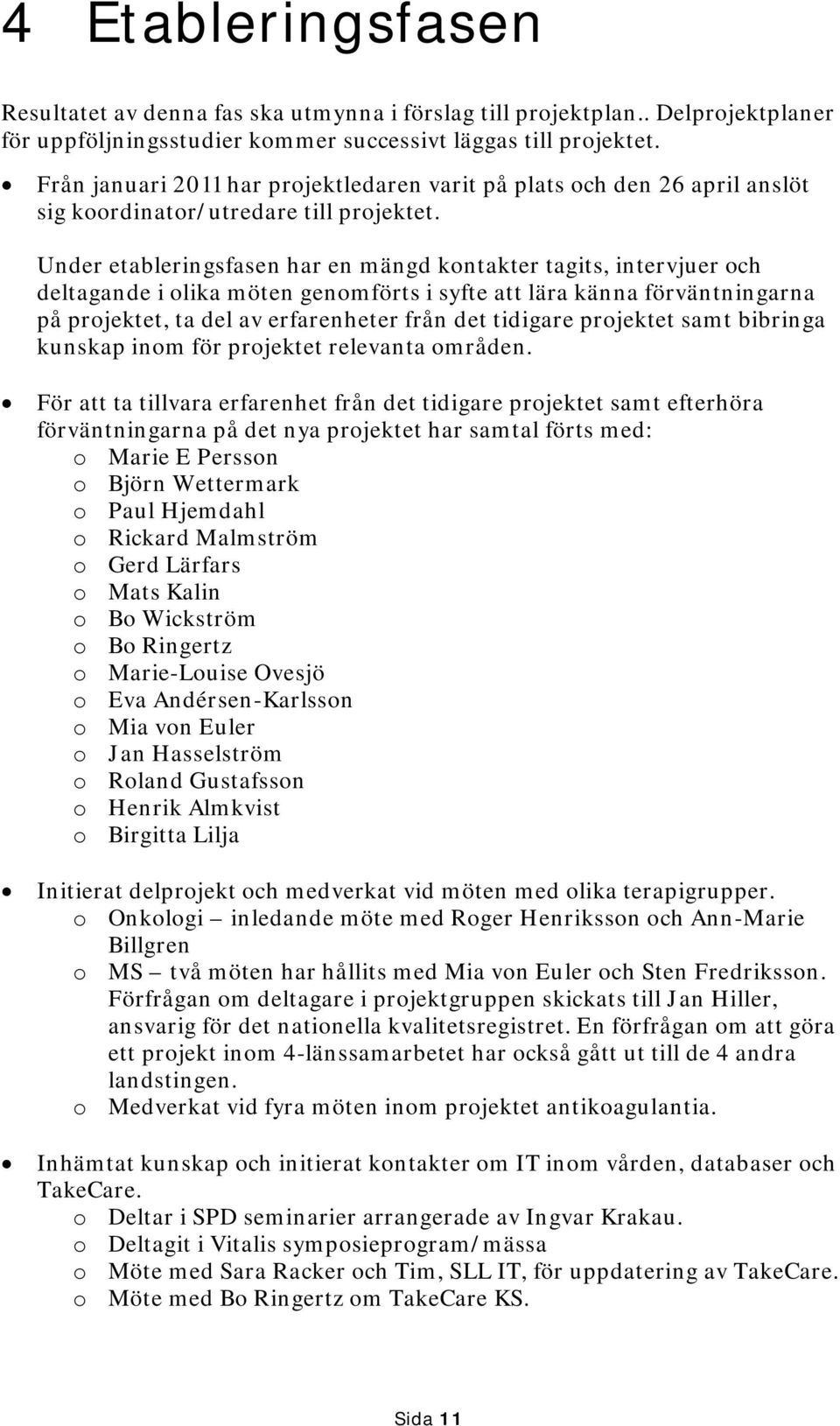 Under etableringsfasen har en mängd kontakter tagits, intervjuer och deltagande i olika möten genomförts i syfte att lära känna förväntningarna på projektet, ta del av erfarenheter från det tidigare