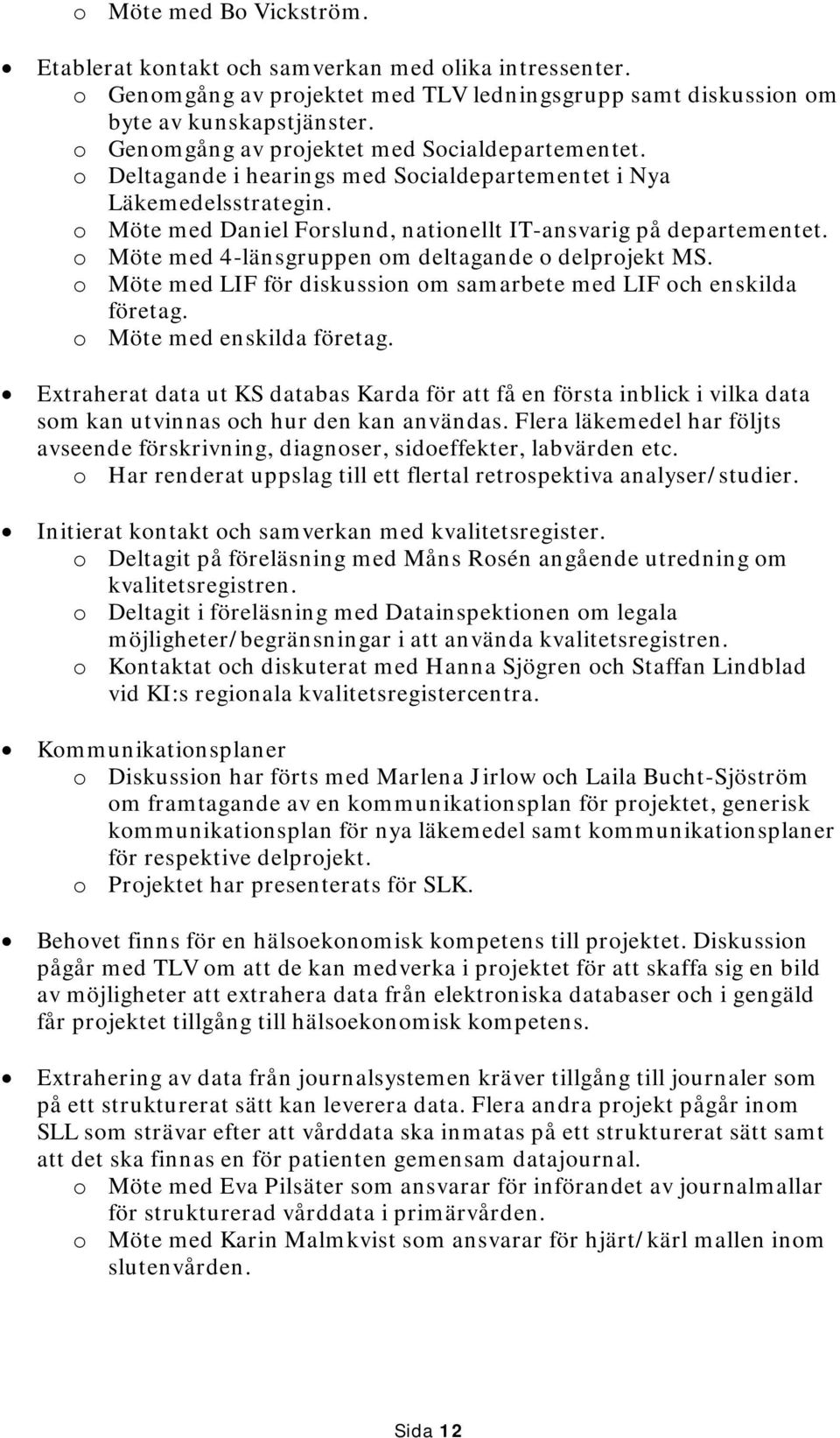 o Möte med 4-länsgruppen om deltagande o delprojekt MS. o Möte med LIF för diskussion om samarbete med LIF och enskilda företag. o Möte med enskilda företag.