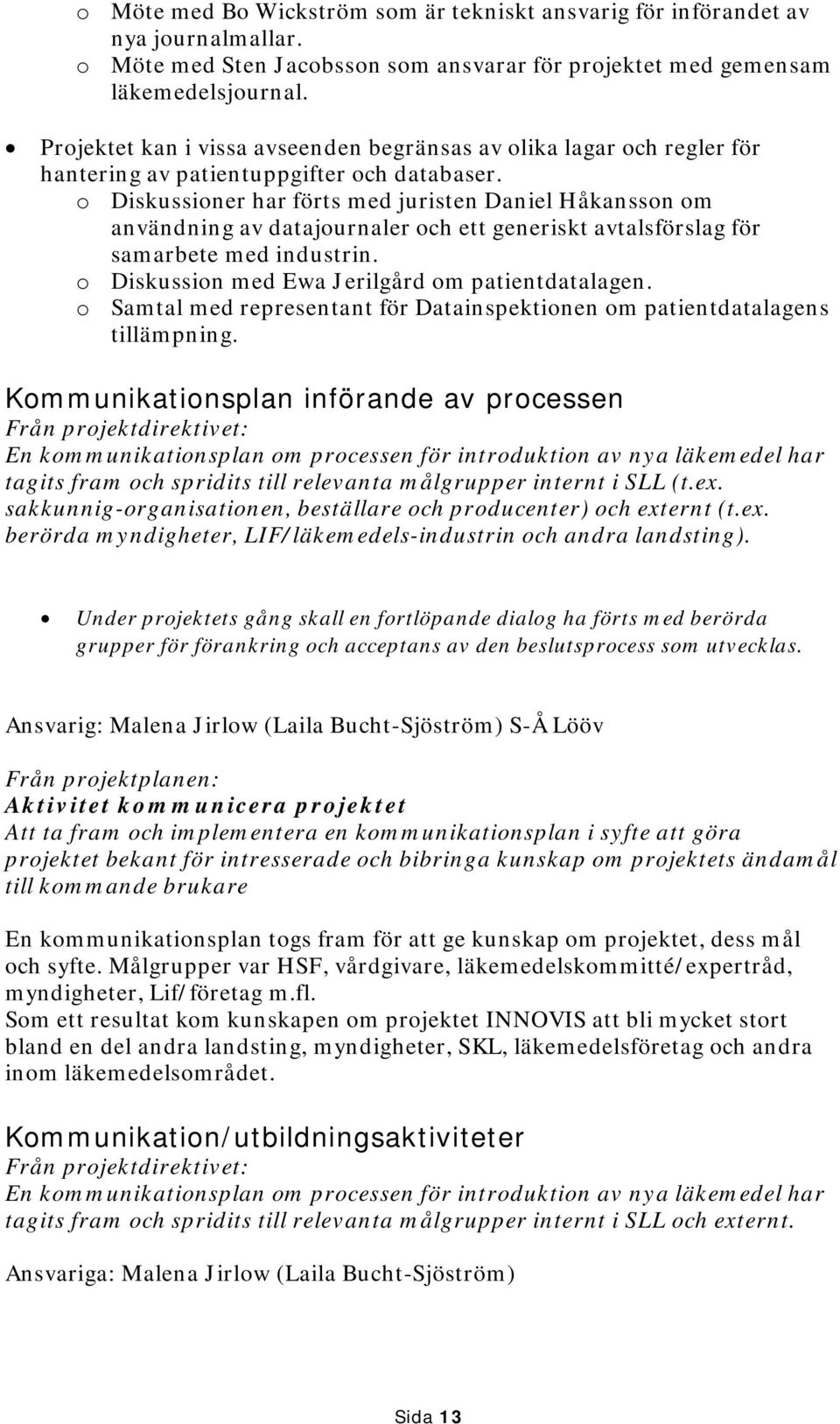 o Diskussioner har förts med juristen Daniel Håkansson om användning av datajournaler och ett generiskt avtalsförslag för samarbete med industrin. o Diskussion med Ewa Jerilgård om patientdatalagen.