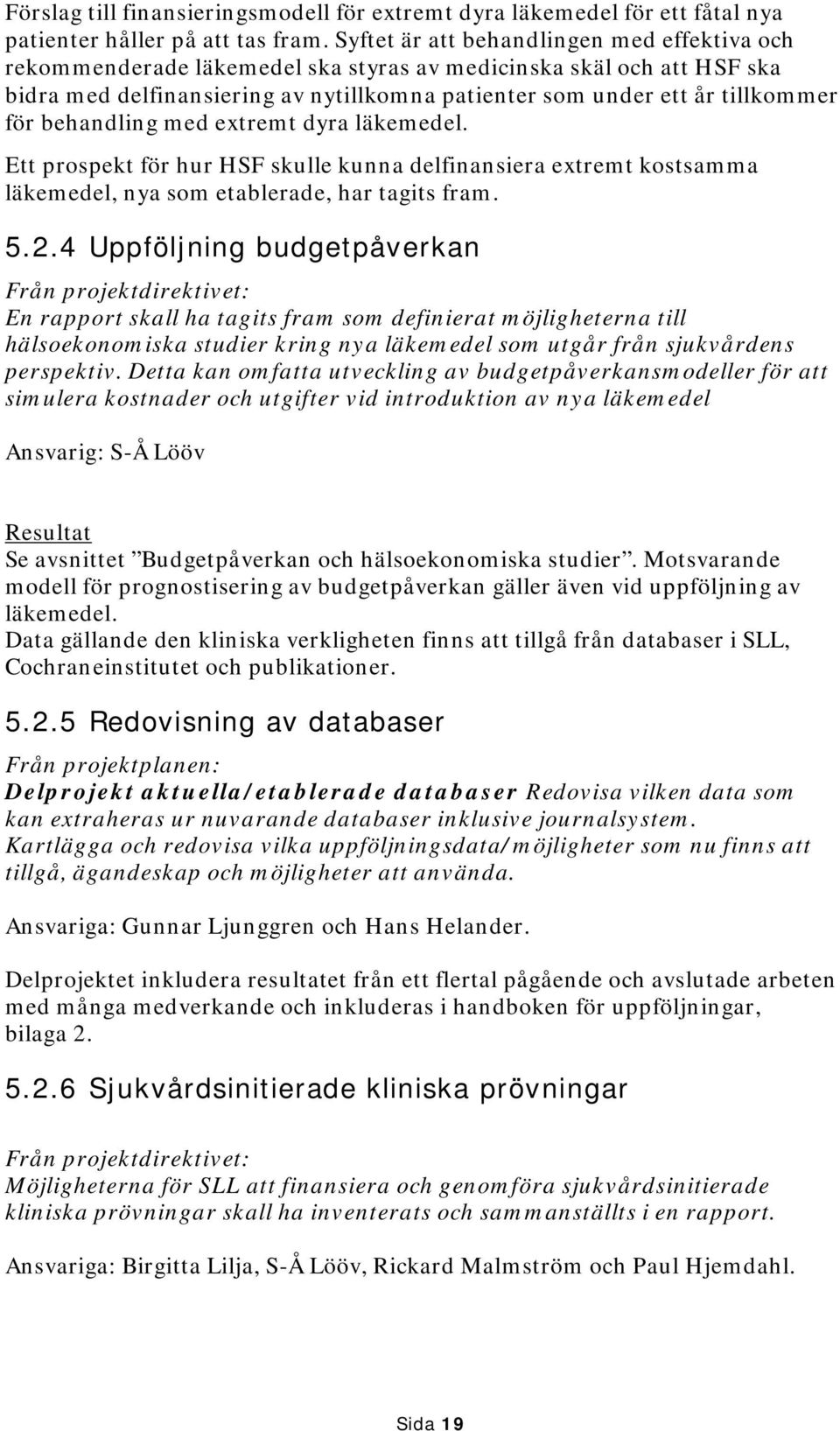 behandling med extremt dyra läkemedel. Ett prospekt för hur HSF skulle kunna delfinansiera extremt kostsamma läkemedel, nya som etablerade, har tagits fram. 5.2.