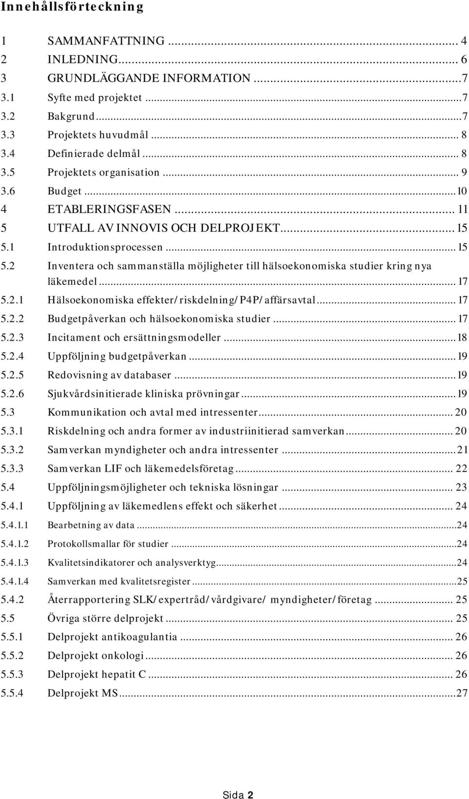 .. 17 5.2.1 Hälsoekonomiska effekter/riskdelning/p4p/affärsavtal... 17 5.2.2 Budgetpåverkan och hälsoekonomiska studier... 17 5.2.3 Incitament och ersättningsmodeller... 18 5.2.4 Uppföljning budgetpåverkan.