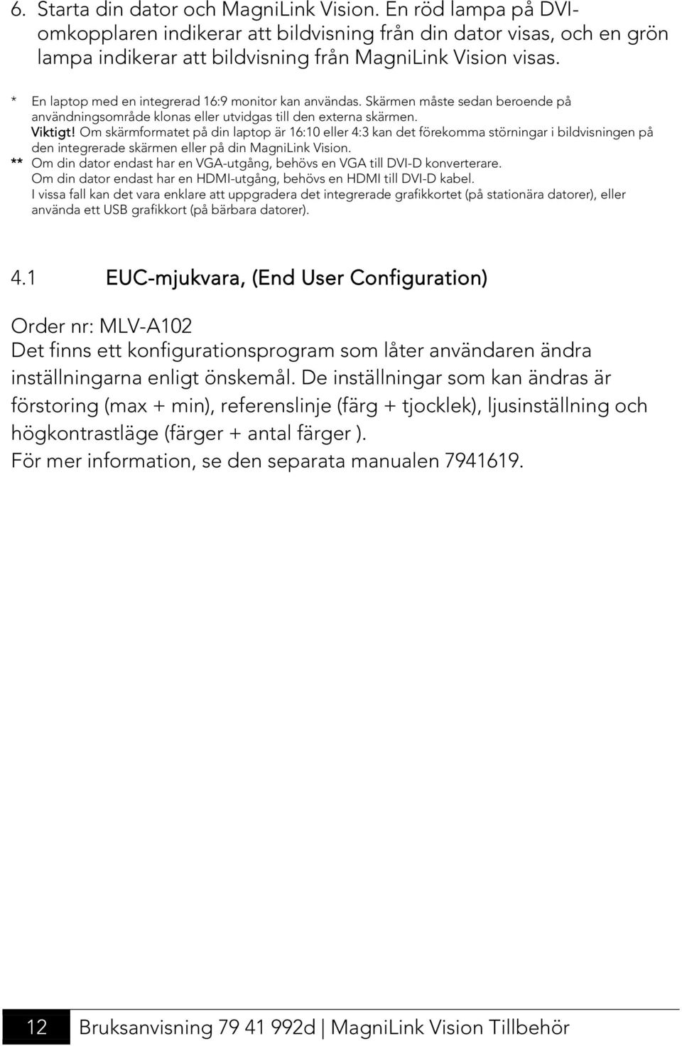 Om skärmformatet på din laptop är 16:10 eller 4:3 kan det förekomma störningar i bildvisningen på den integrerade skärmen eller på din MagniLink Vision.