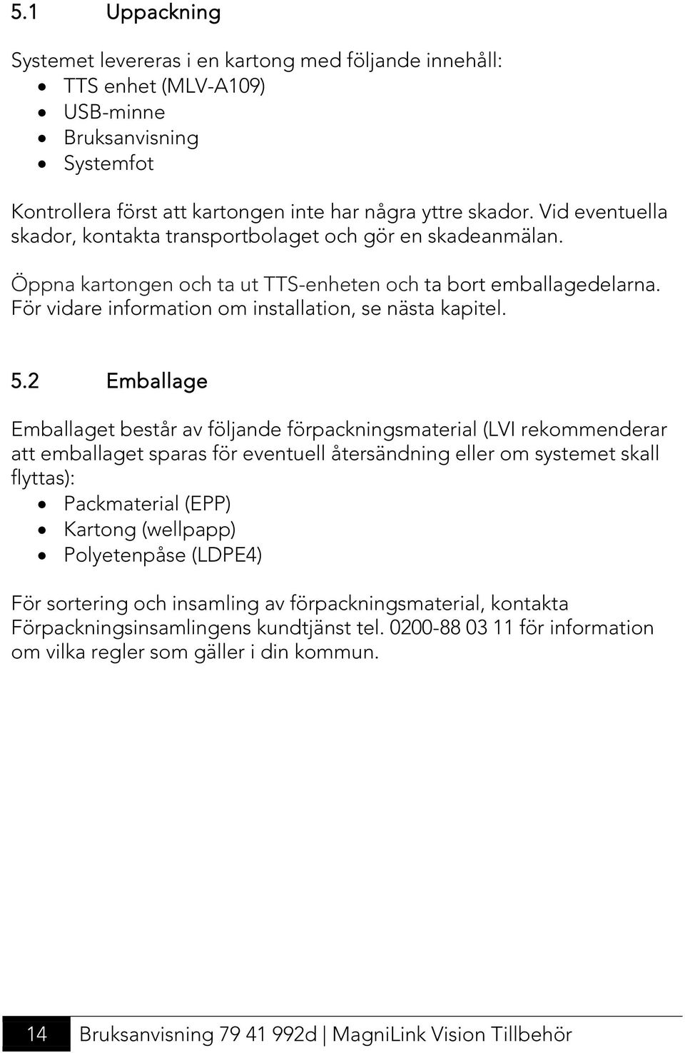 5.2 Emballage Emballaget består av följande förpackningsmaterial (LVI rekommenderar att emballaget sparas för eventuell återsändning eller om systemet skall flyttas): Packmaterial (EPP) Kartong