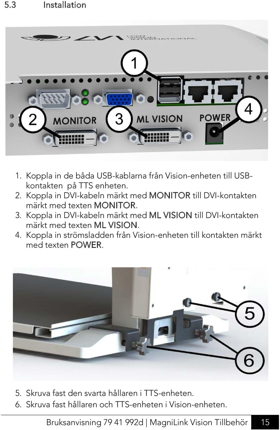 Koppla in DVI-kabeln märkt med ML VISION till DVI-kontakten märkt med texten ML VISION. 4.