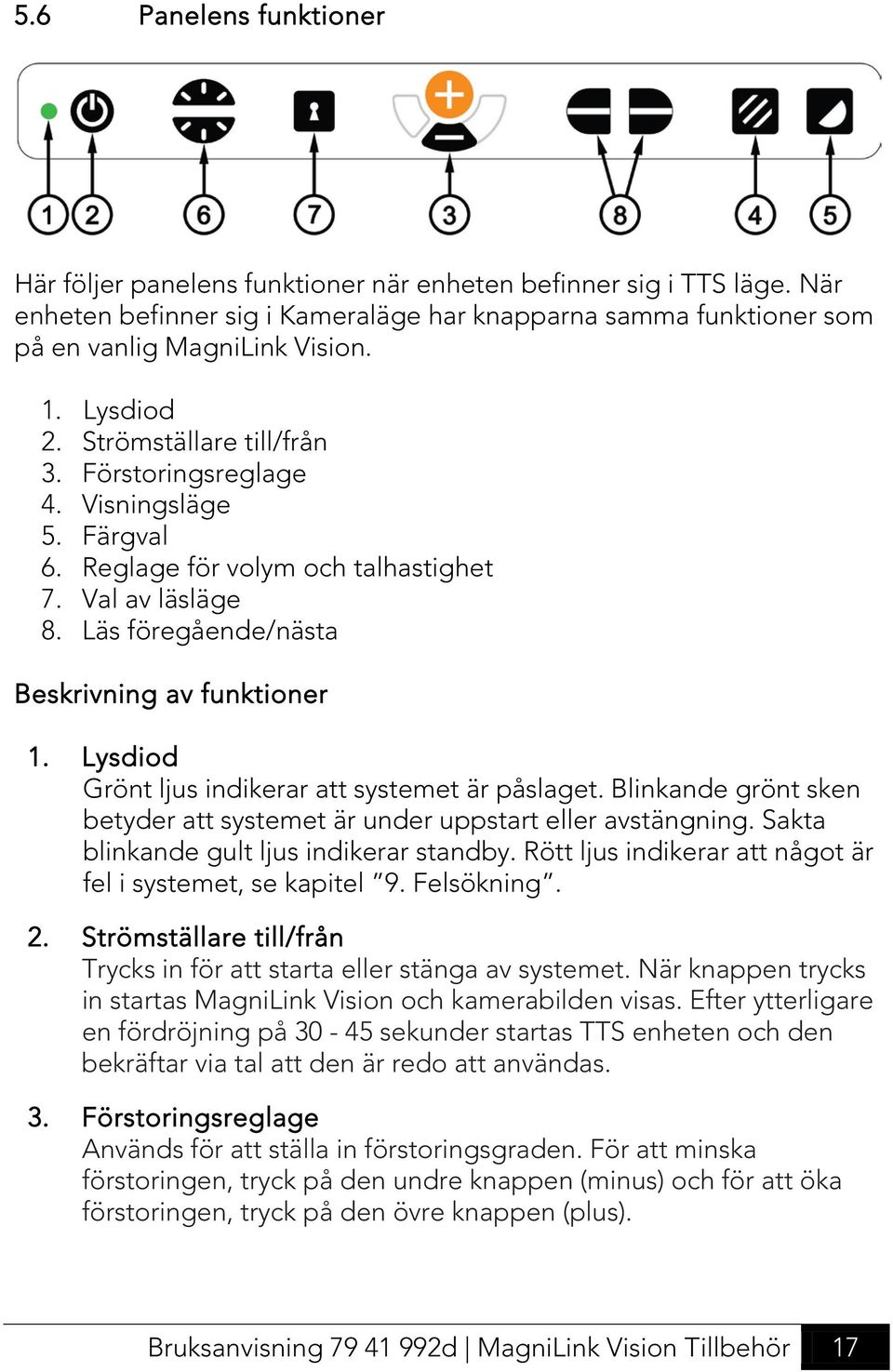 Lysdiod Grönt ljus indikerar att systemet är påslaget. Blinkande grönt sken betyder att systemet är under uppstart eller avstängning. Sakta blinkande gult ljus indikerar standby.