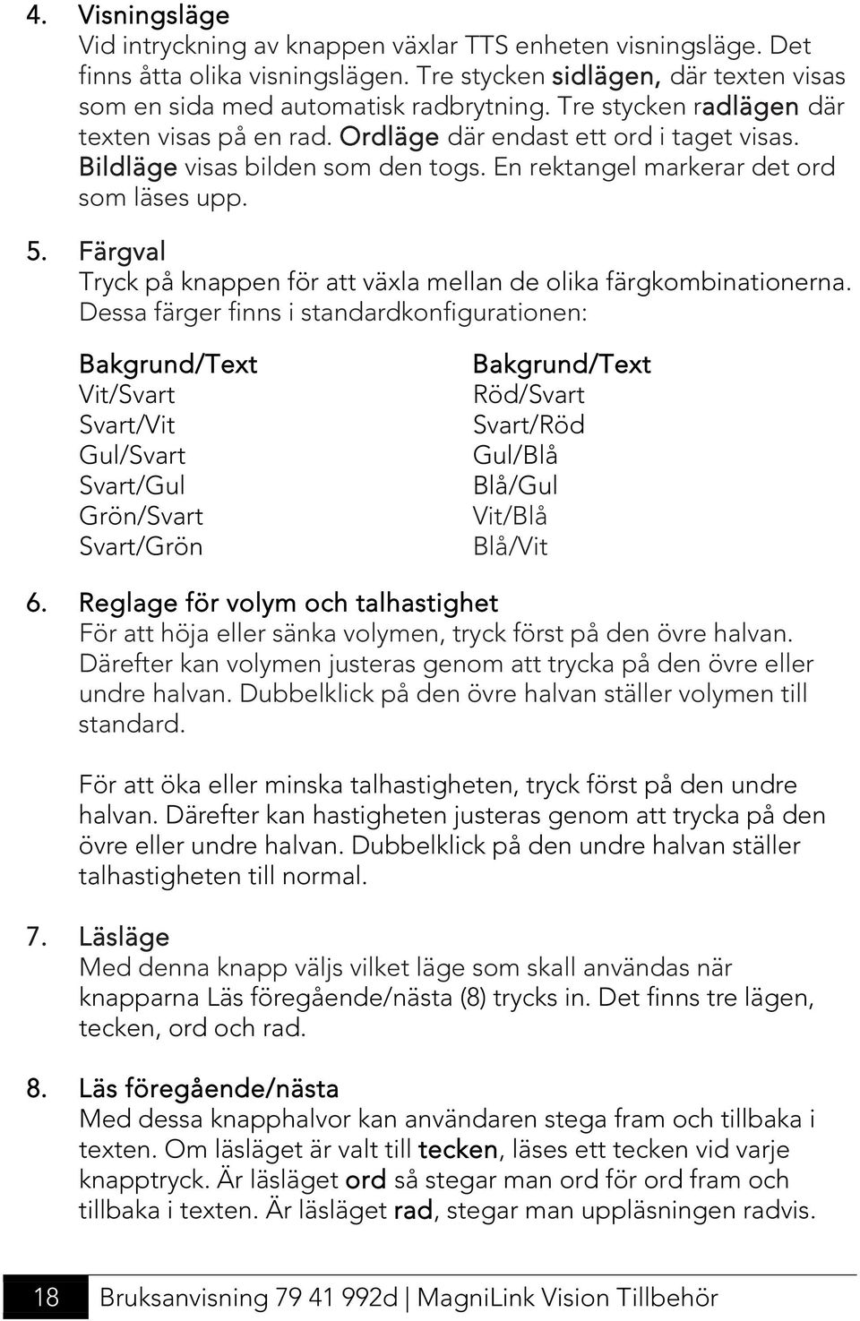 Färgval Tryck på knappen för att växla mellan de olika färgkombinationerna.