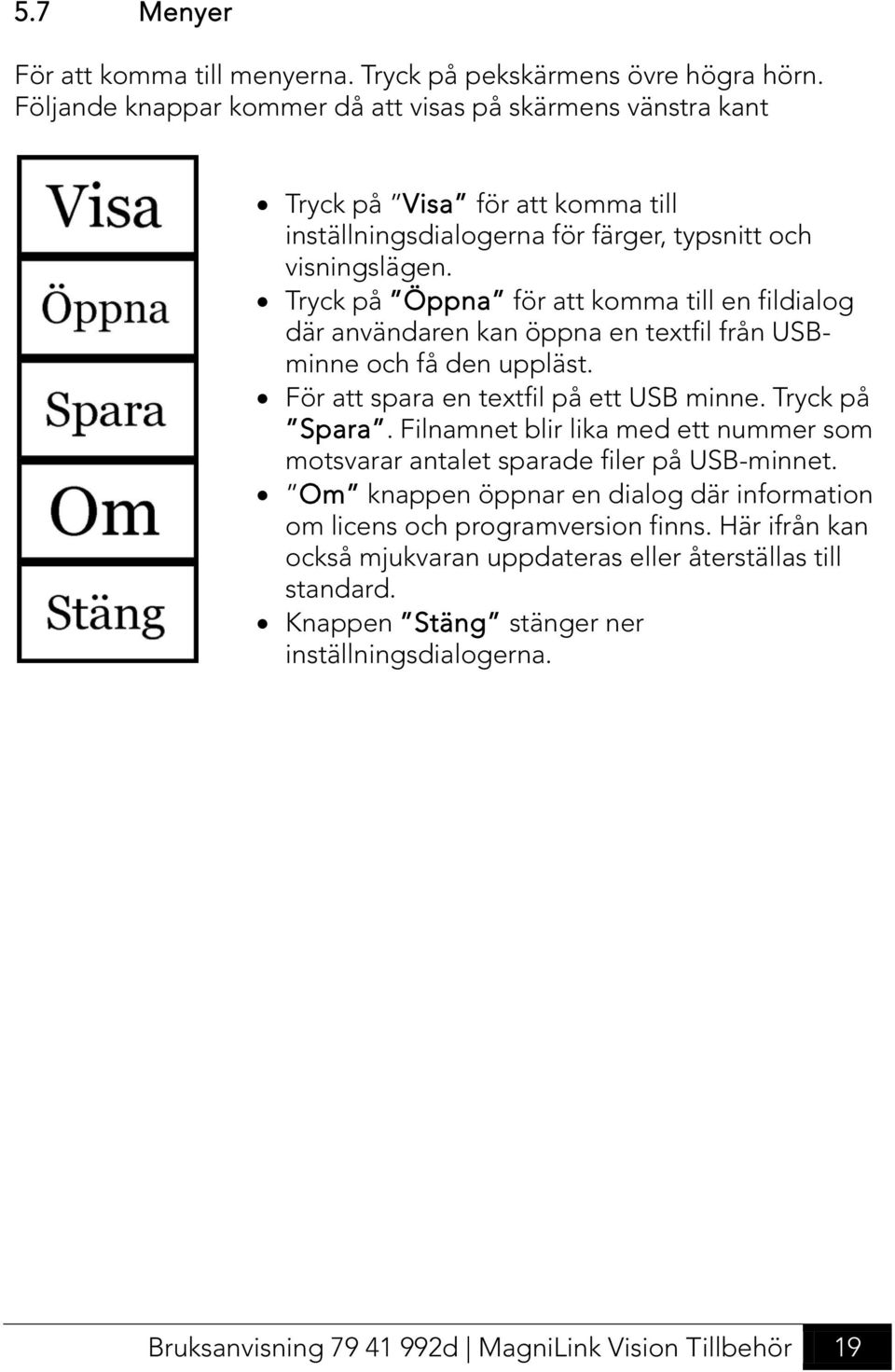 Tryck på Öppna för att komma till en fildialog där användaren kan öppna en textfil från USBminne och få den uppläst. För att spara en textfil på ett USB minne. Tryck på Spara.
