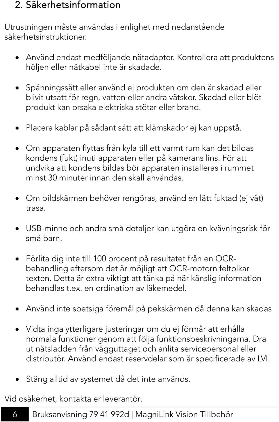 Skadad eller blöt produkt kan orsaka elektriska stötar eller brand. Placera kablar på sådant sätt att klämskador ej kan uppstå.