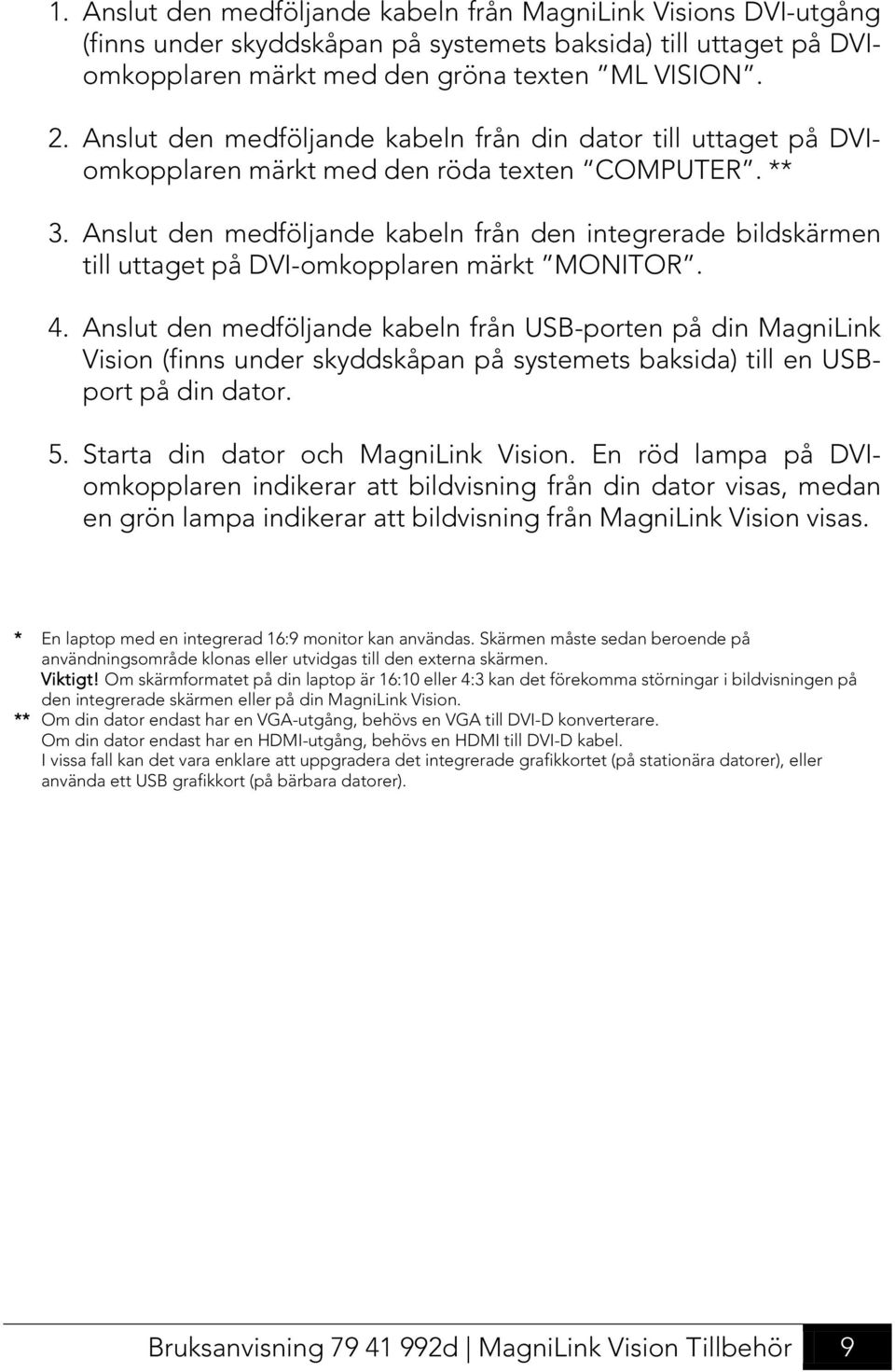 Anslut den medföljande kabeln från den integrerade bildskärmen till uttaget på DVI-omkopplaren märkt MONITOR. 4.