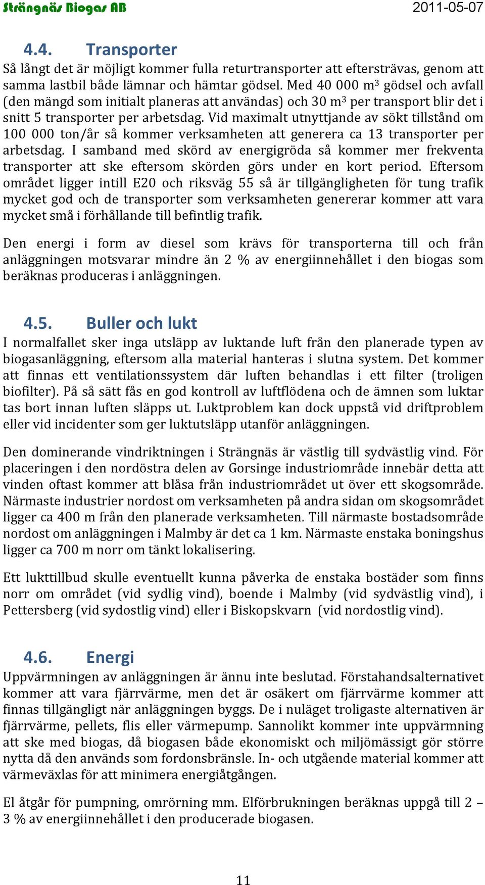 Vid maximalt utnyttjande av sökt tillstånd om 100 000 ton/år så kommer verksamheten att generera ca 13 transporter per arbetsdag.