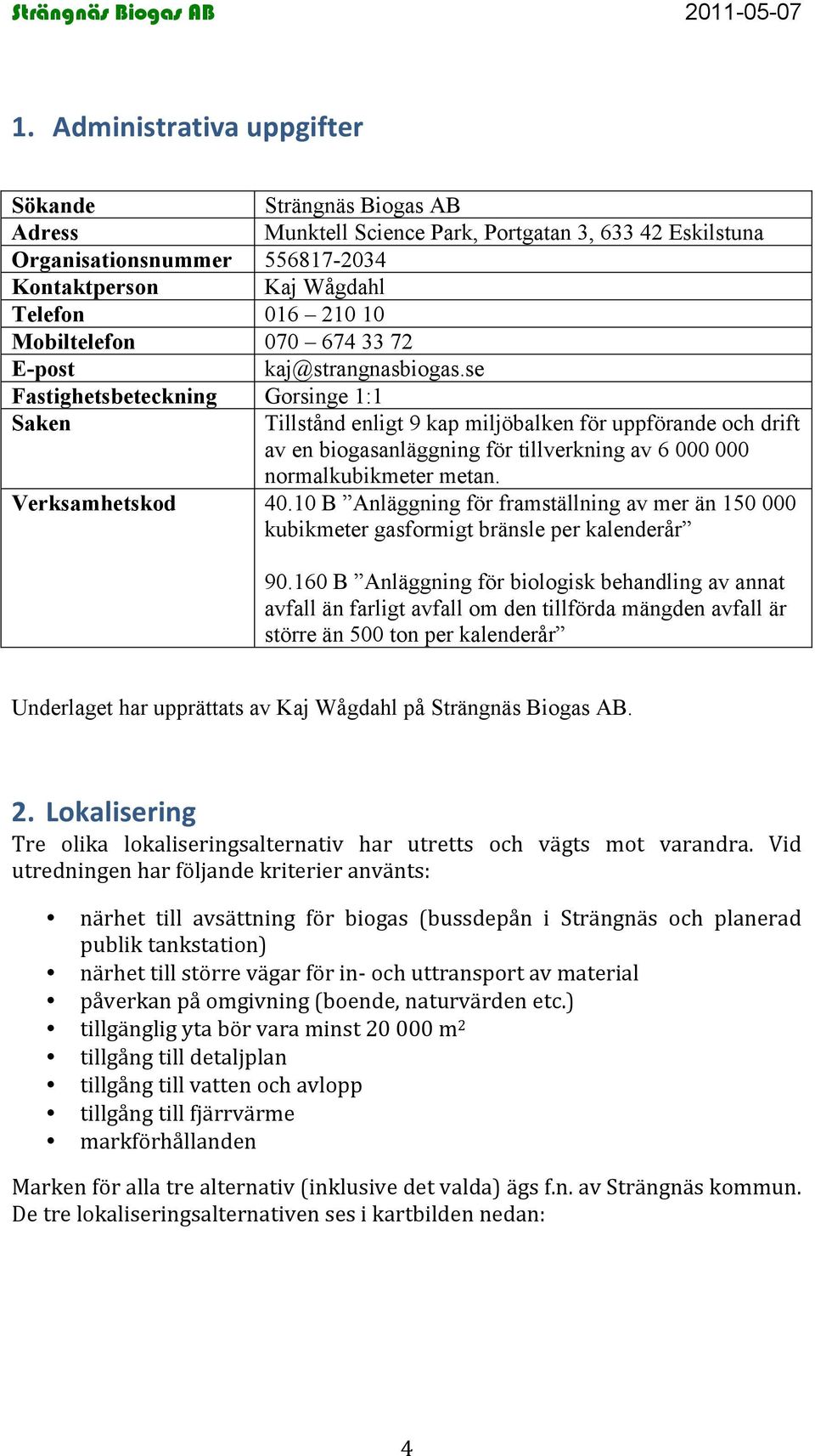 se Fastighetsbeteckning Gorsinge 1:1 Saken Tillstånd enligt 9 kap miljöbalken för uppförande och drift av en biogasanläggning för tillverkning av 6 000 000 normalkubikmeter metan. Verksamhetskod 40.