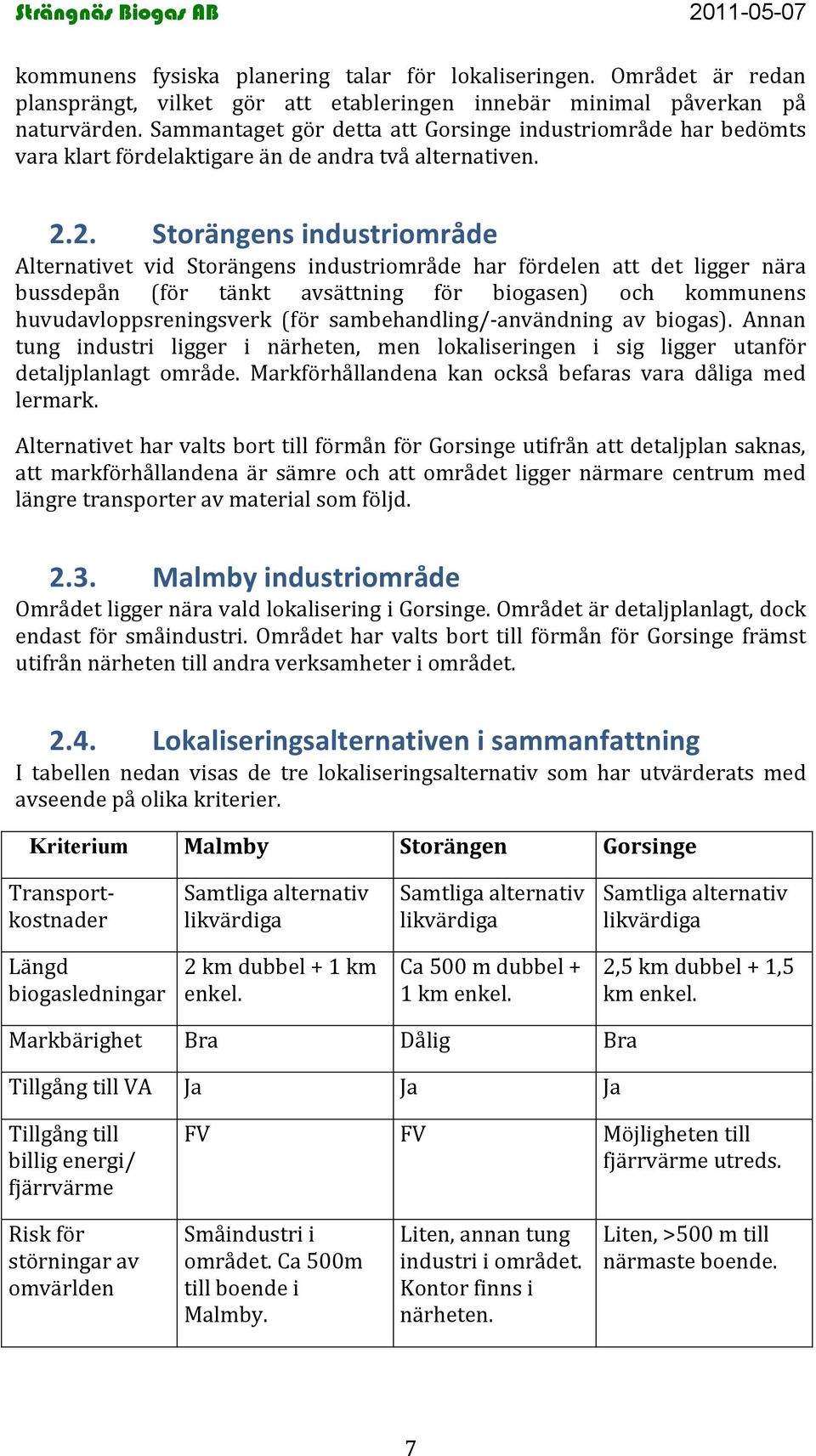 2. Storängens industriområde Alternativet vid Storängens industriområde har fördelen att det ligger nära bussdepån för tänkt avsättning för biogasen) och kommunens huvudavloppsreningsverk för