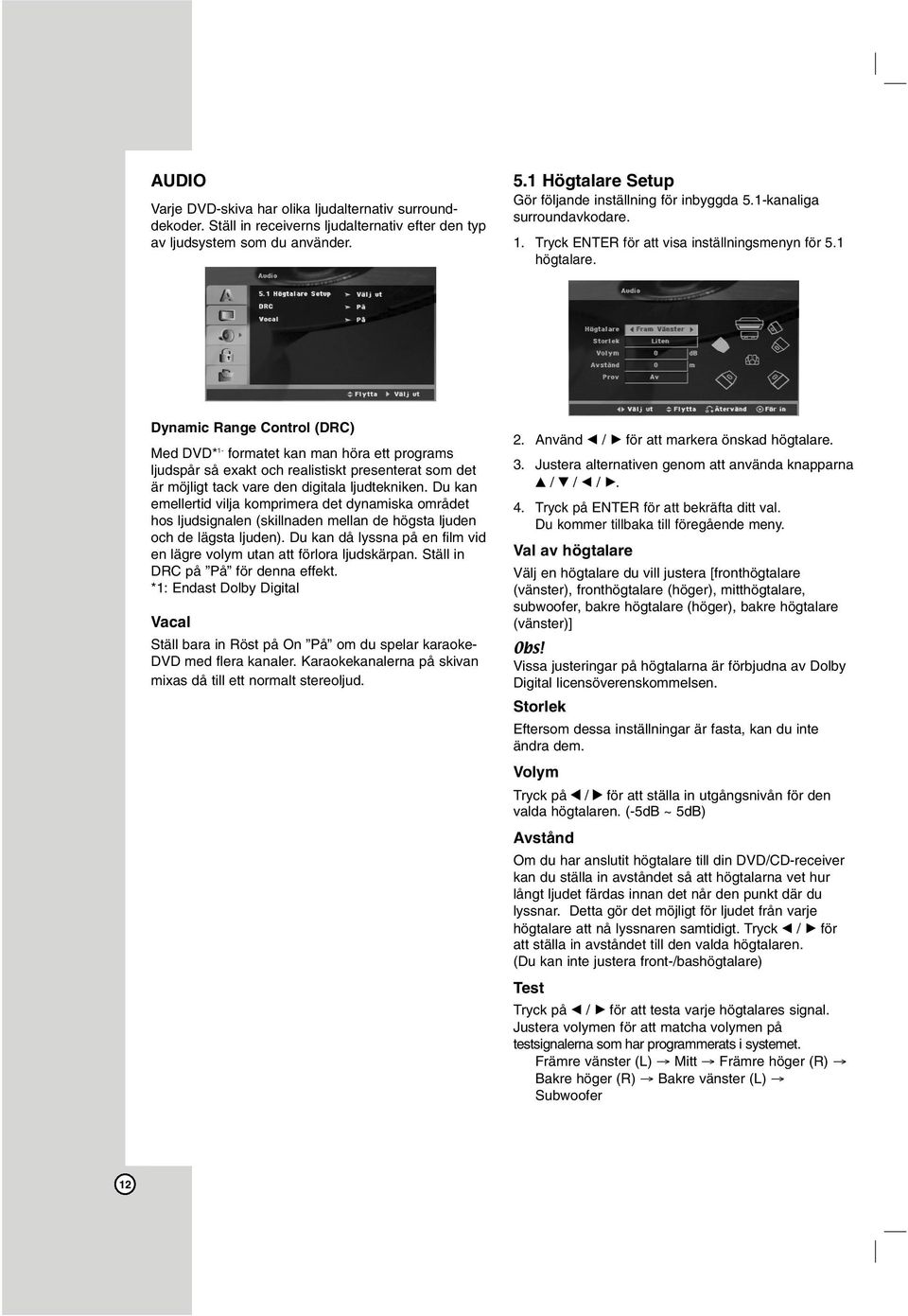 Dynamic Range Control (DRC) Med DVD* 1- formatet kan man höra ett programs ljudspår så exakt och realistiskt presenterat som det är möjligt tack vare den digitala ljudtekniken.