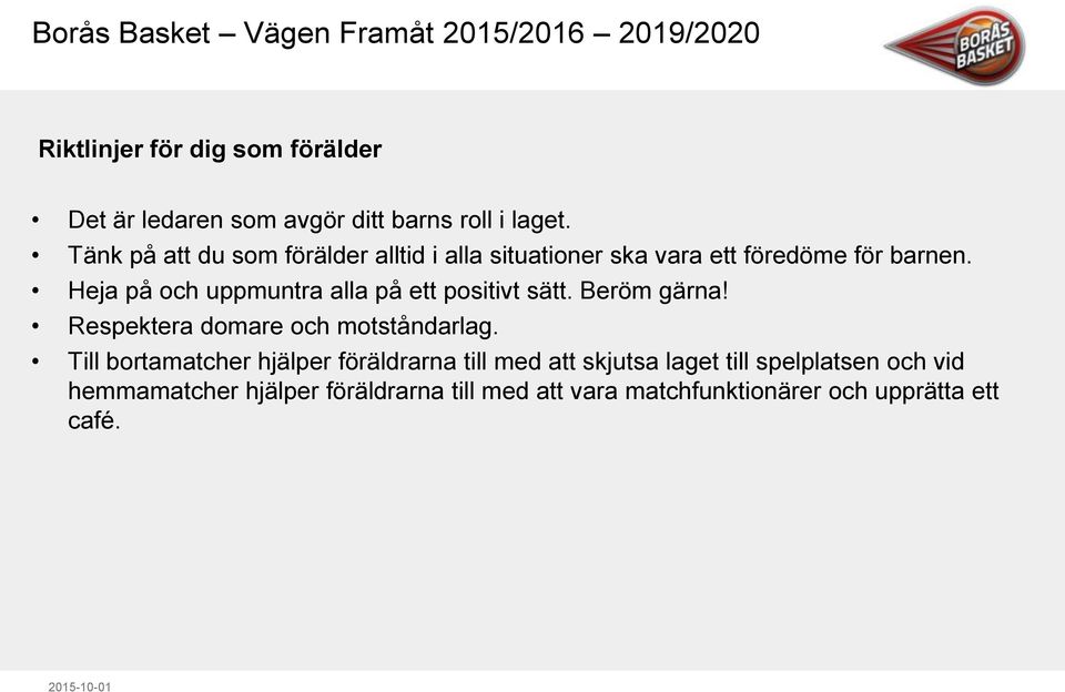 Heja på och uppmuntra alla på ett positivt sätt. Beröm gärna! Respektera domare och motståndarlag.