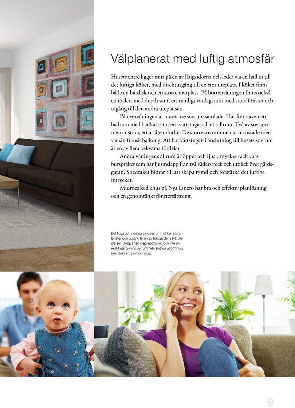 På övervåningen är husets tre sovrum samlade. Här finns även ett badrum med badkar samt en tvättstuga och ett allrum. Två av sovrummen är stora, ett är lite mindre.