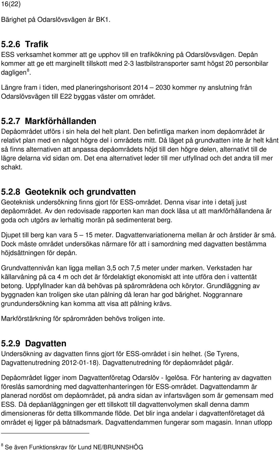 Längre fram i tiden, med planeringshorisont 2014 2030 kommer ny anslutning från Odarslövsvägen till E22 byggas väster om området. 5.2.7 Markförhållanden Depåområdet utförs i sin hela del helt plant.