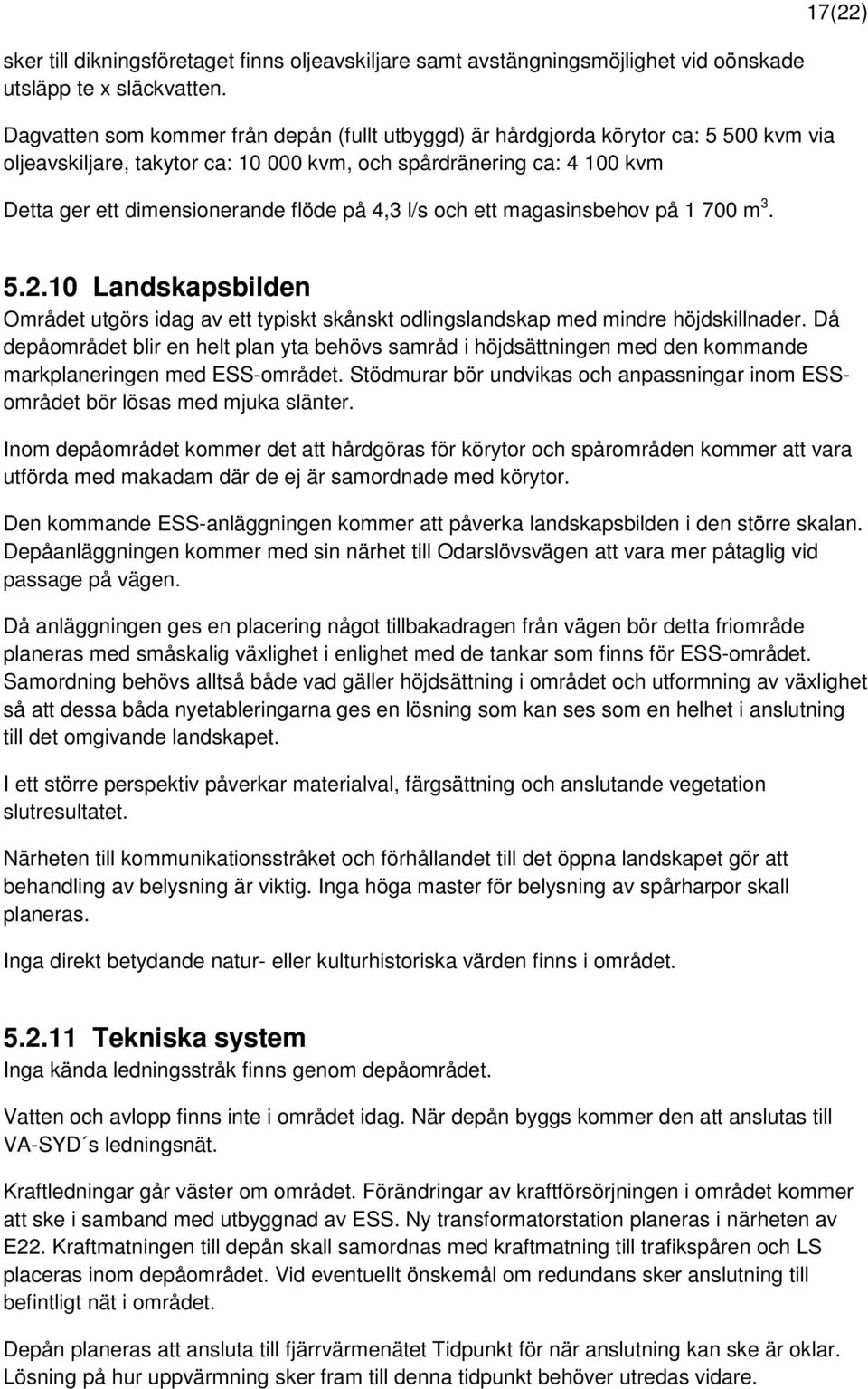 4,3 l/s och ett magasinsbehov på 1 700 m 3. 17(22) 5.2.10 Landskapsbilden Området utgörs idag av ett typiskt skånskt odlingslandskap med mindre höjdskillnader.