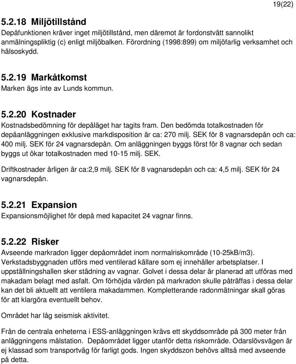 Den bedömda totalkostnaden för depåanläggningen exklusive markdisposition är ca: 270 milj. SEK för 8 vagnarsdepån och ca: 400 milj. SEK för 24 vagnarsdepån.